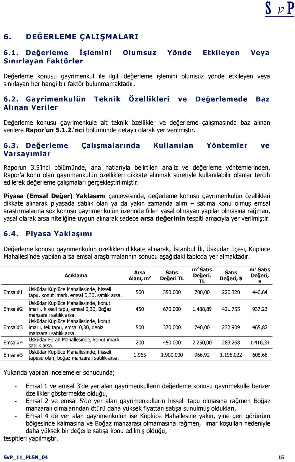 bulunmamaktadır. 6.2. Gayrimenkulün Teknik Özellikleri ve Değerlemede Baz Alınan Veriler Değerleme konusu gayrimenkule ait teknik özellikler ve değerleme çalışmasında baz alınan verilere Rapor un 5.1.