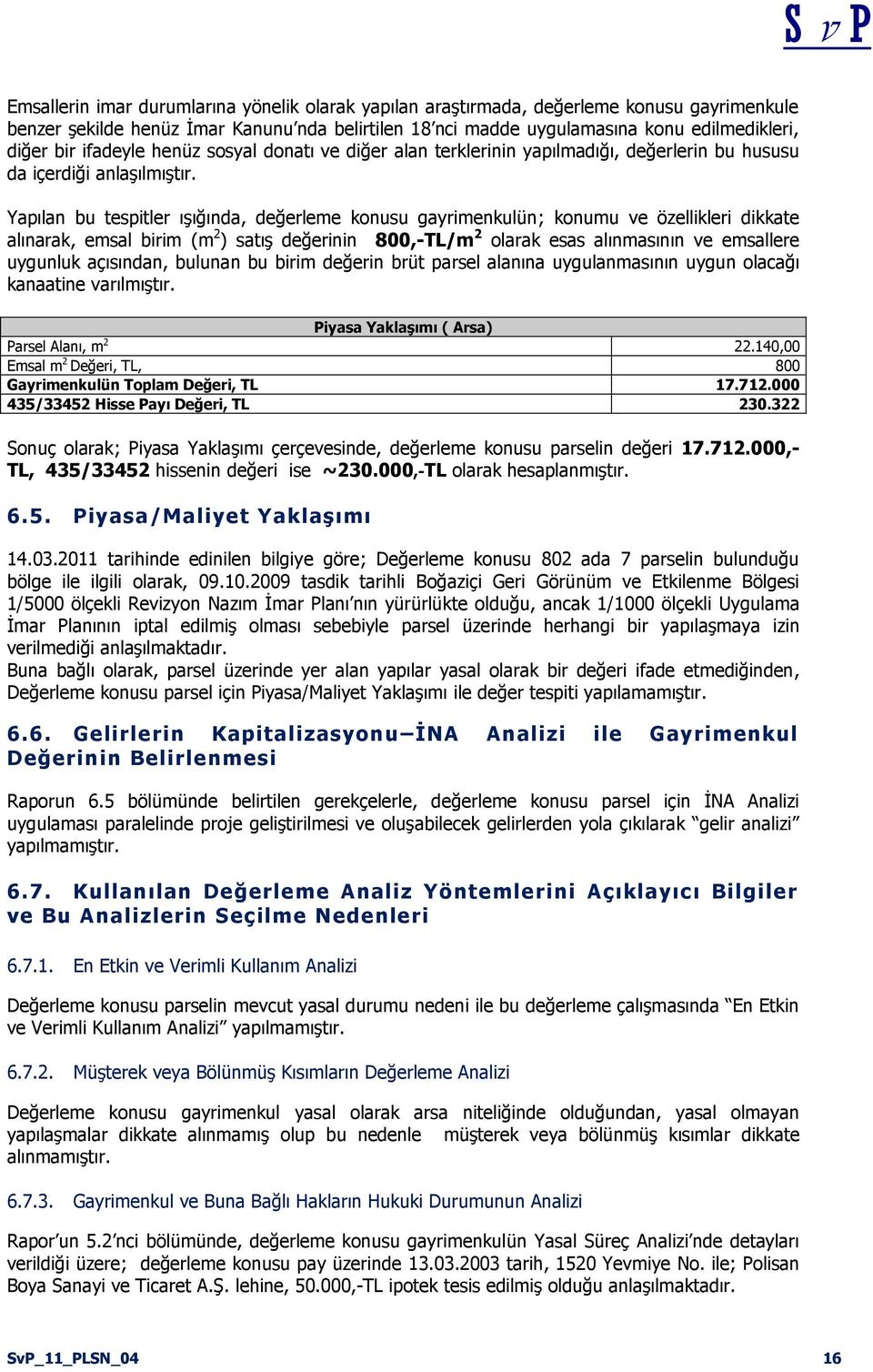 Yapılan bu tespitler ışığında, değerleme konusu gayrimenkulün; konumu ve özellikleri dikkate alınarak, emsal birim (m 2 ) satış değerinin 800,-TL/m 2 olarak esas alınmasının ve emsallere uygunluk