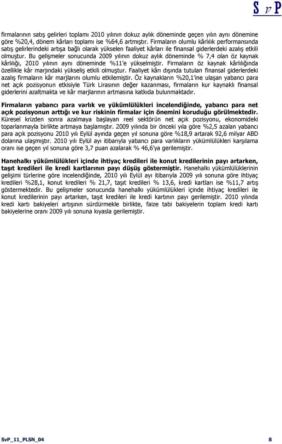 Bu gelişmeler sonucunda 2009 yılının dokuz aylık döneminde % 7,4 olan öz kaynak kârlılığı, 2010 yılının aynı döneminde %11 e yükselmiştir.