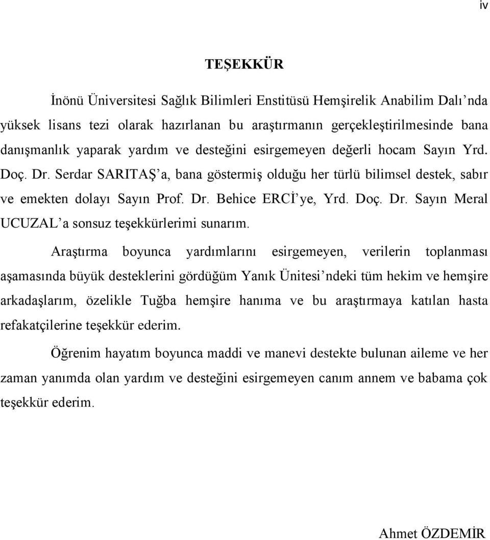 Araştırma boyunca yardımlarını esirgemeyen, verilerin toplanması aşamasında büyük desteklerini gördüğüm Yanık Ünitesi ndeki tüm hekim ve hemşire arkadaşlarım, özelikle Tuğba hemşire hanıma ve bu