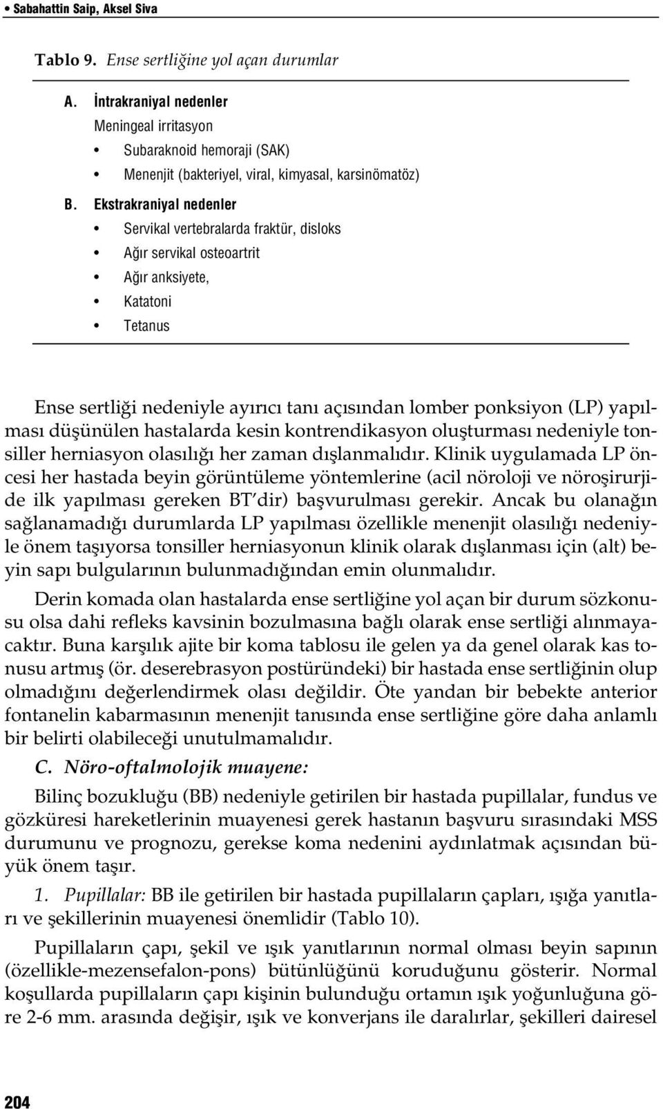 düşünülen hastalarda kesin kontrendikasyon oluşturması nedeniyle tonsiller herniasyon olasılığı her zaman dışlanmalıdır.