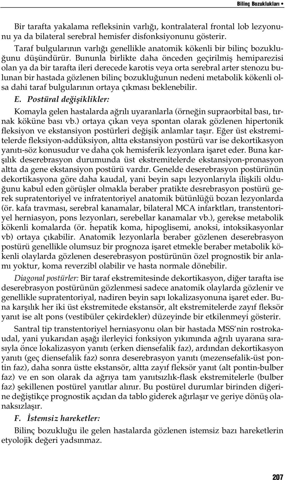 Bununla birlikte daha önceden geçirilmiş hemiparezisi olan ya da bir tarafta ileri derecede karotis veya orta serebral arter stenozu bulunan bir hastada gözlenen bilinç bozukluğunun nedeni metabolik