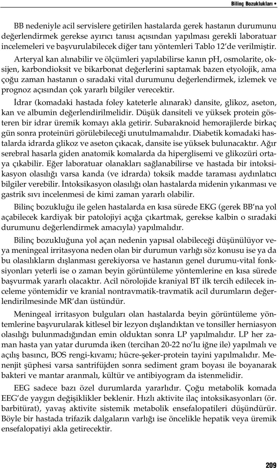 Arteryal kan alınabilir ve ölçümleri yapılabilirse kanın ph, osmolarite, oksijen, karbondioksit ve bikarbonat değerlerini saptamak bazen etyolojik, ama çoğu zaman hastanın o sıradaki vital durumunu