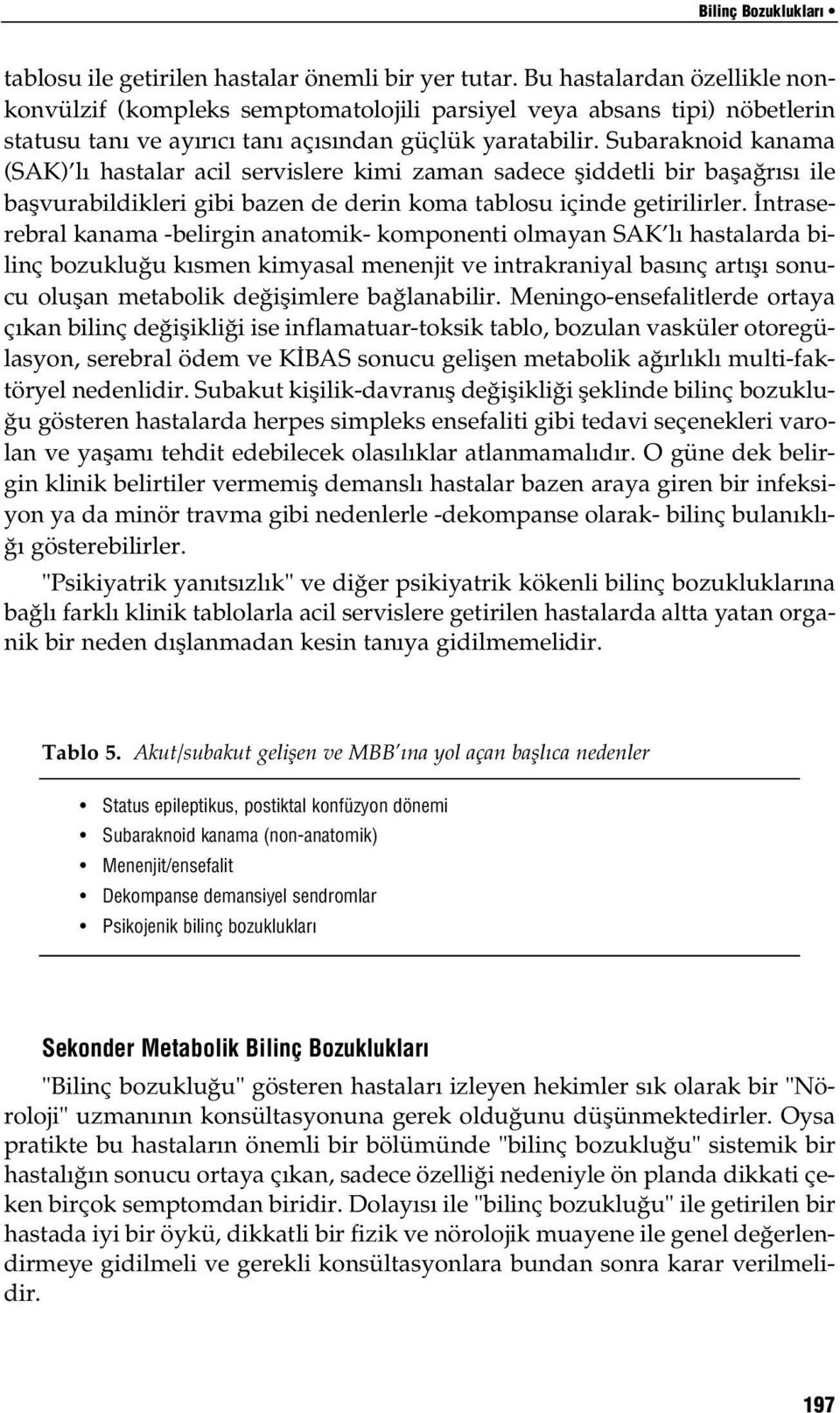 Subaraknoid kanama (SAK) lı hastalar acil servislere kimi zaman sadece şiddetli bir başağrısı ile başvurabildikleri gibi bazen de derin koma tablosu içinde getirilirler.