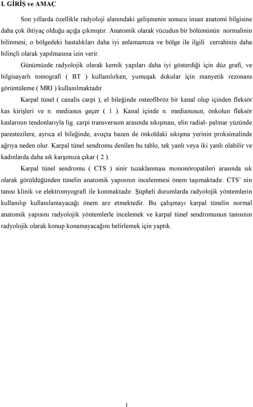 Günümüzde radyolojik olarak kemik yapıları daha iyi gösterdiği için düz grafi, ve bilgisayarlı tomografi ( BT ) kullanılırken, yumuşak dokular için manyetik rezonans görüntüleme ( MRI )