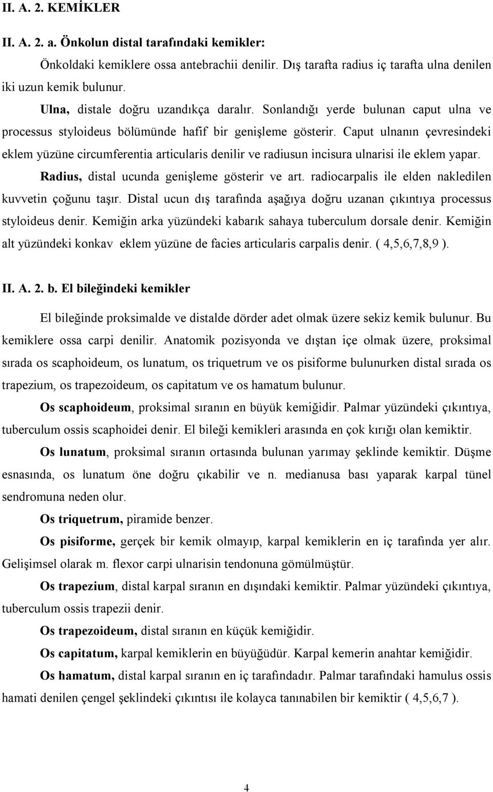 Caput ulnanın çevresindeki eklem yüzüne circumferentia articularis denilir ve radiusun incisura ulnarisi ile eklem yapar. Radius, distal ucunda genişleme gösterir ve art.