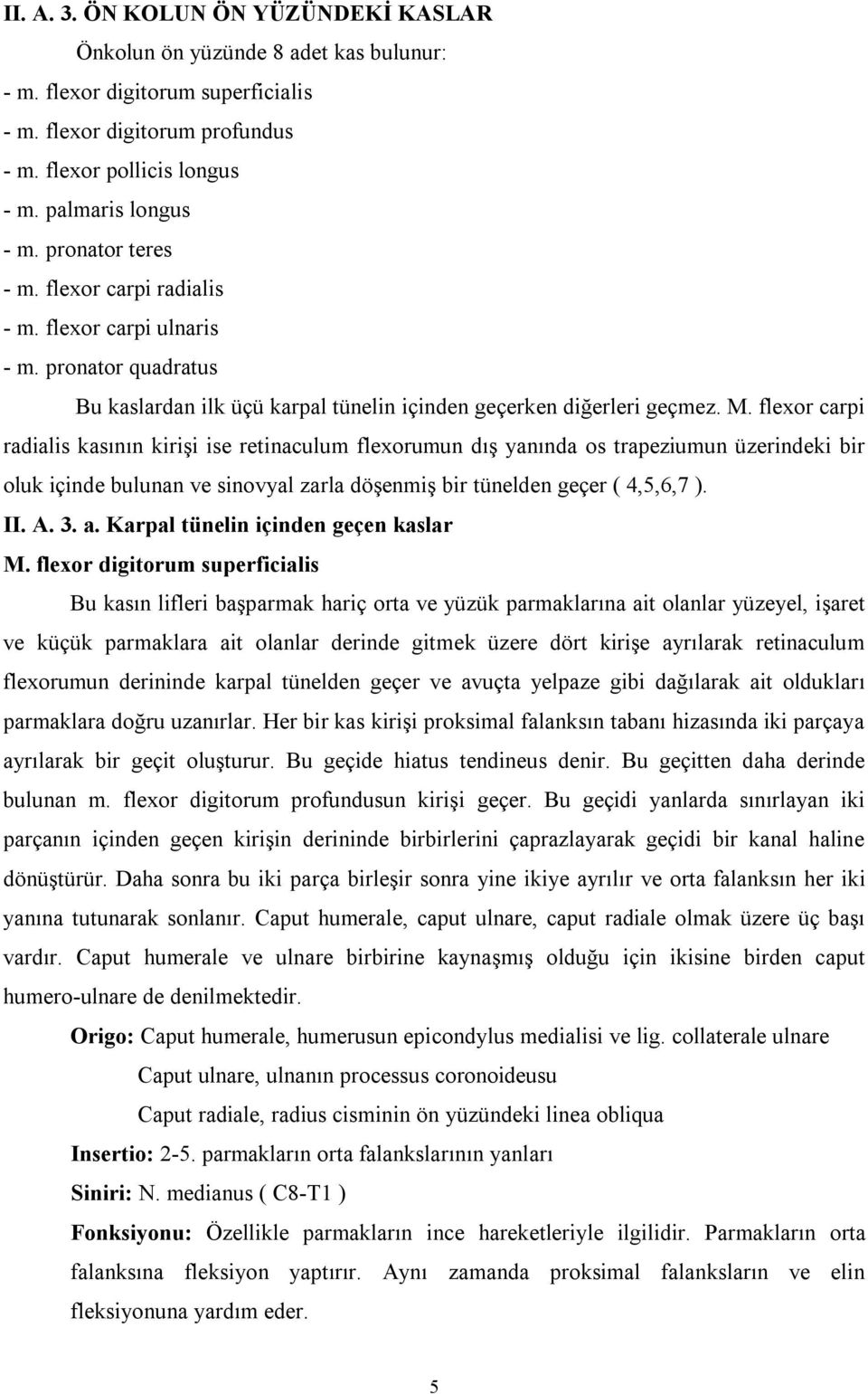 flexor carpi radialis kasının kirişi ise retinaculum flexorumun dış yanında os trapeziumun üzerindeki bir oluk içinde bulunan ve sinovyal zarla döşenmiş bir tünelden geçer ( 4,5,6,7 ). II. A. 3. a.