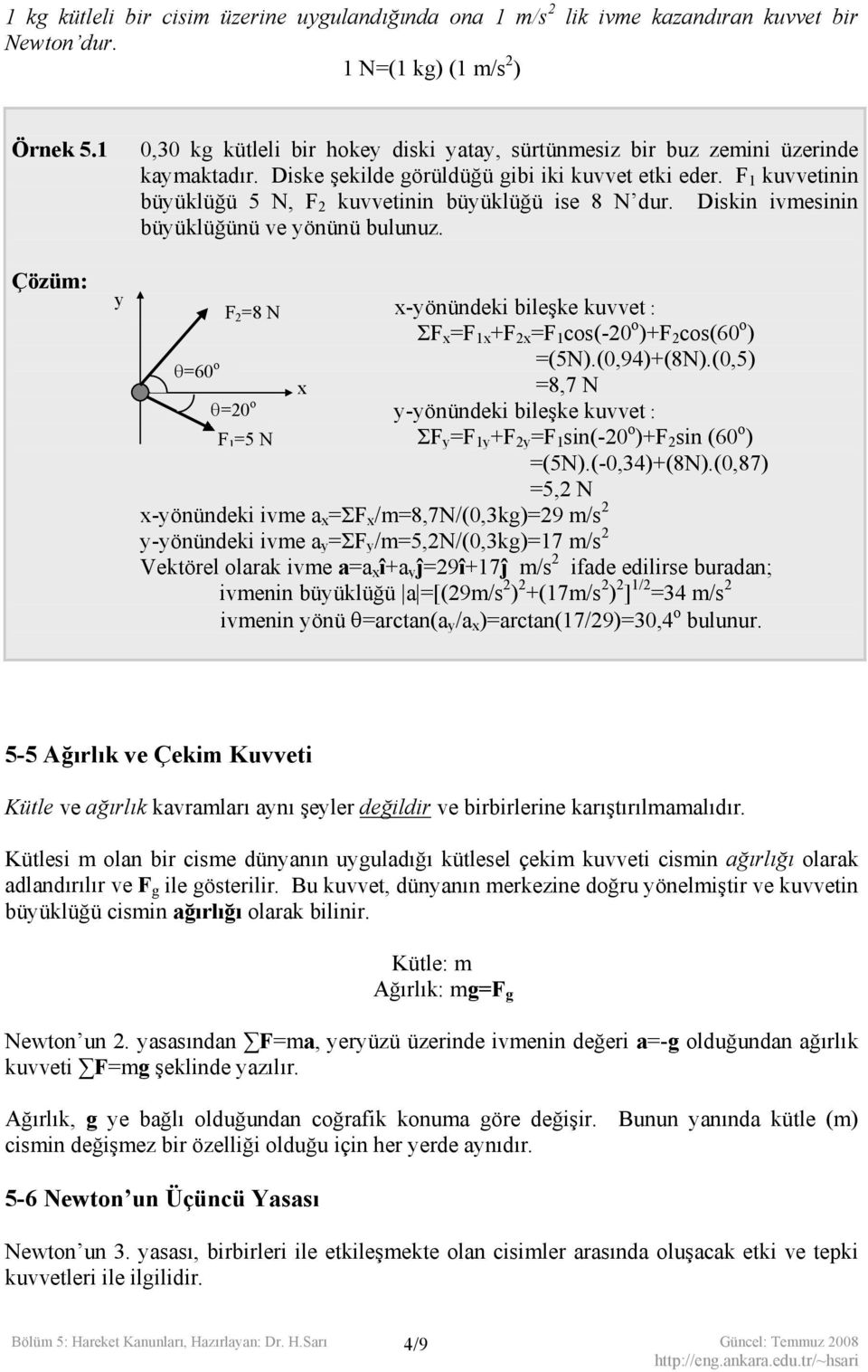 1 kuvvetii büyüklüğü 5 N, 2 kuvvetii büyüklüğü ise 8 N dur. Diski ivmesii büyüklüğüü ve yöüü buluuz. 2 =8 N x-yöüdeki bileşke kuvvet : Σ x = 1x + 2x = 1 cos(-20 o )+ 2 cos(60 o ) =(5N).(0,94)+(8N).