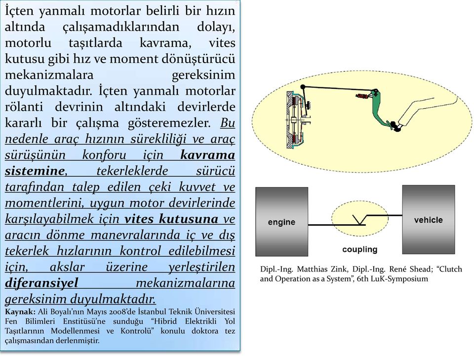 Bu nedenle araç hızının sürekliliği ve araç sürüşünün konforu için kavrama sistemine, tekerleklerde sürücü tarafından talep edilen çeki kuvvet ve momentlerini, uygun motor devirlerinde