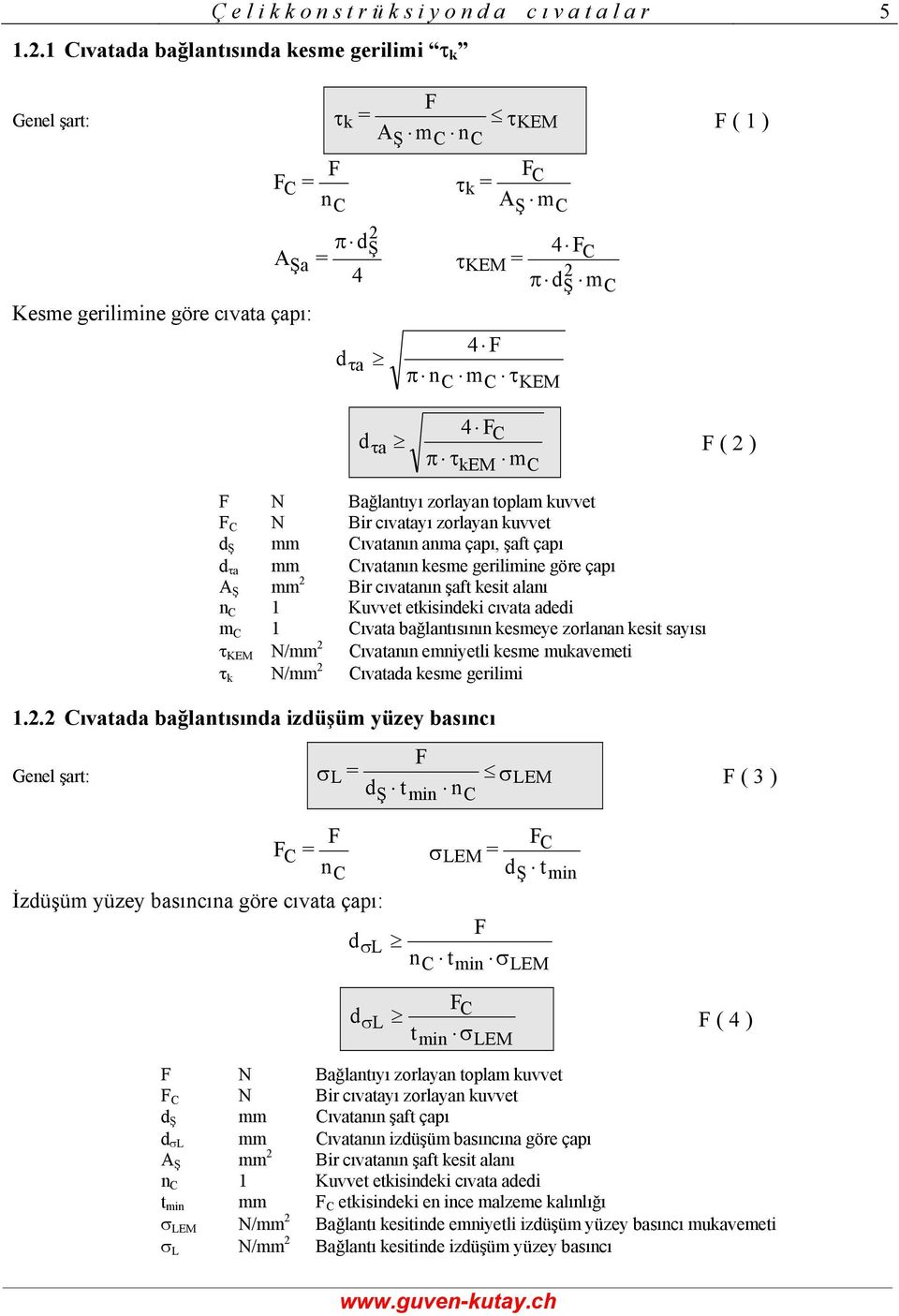 alanı n C Kuvvet etkisindeki cıvata adedi m C Cıvata bağlantısının kesmeye zorlanan kesit sayısı τ KEM N/mm Cıvatanın emniyetli kesme mukavemeti τ k N/mm Cıvatada kesme gerilimi.