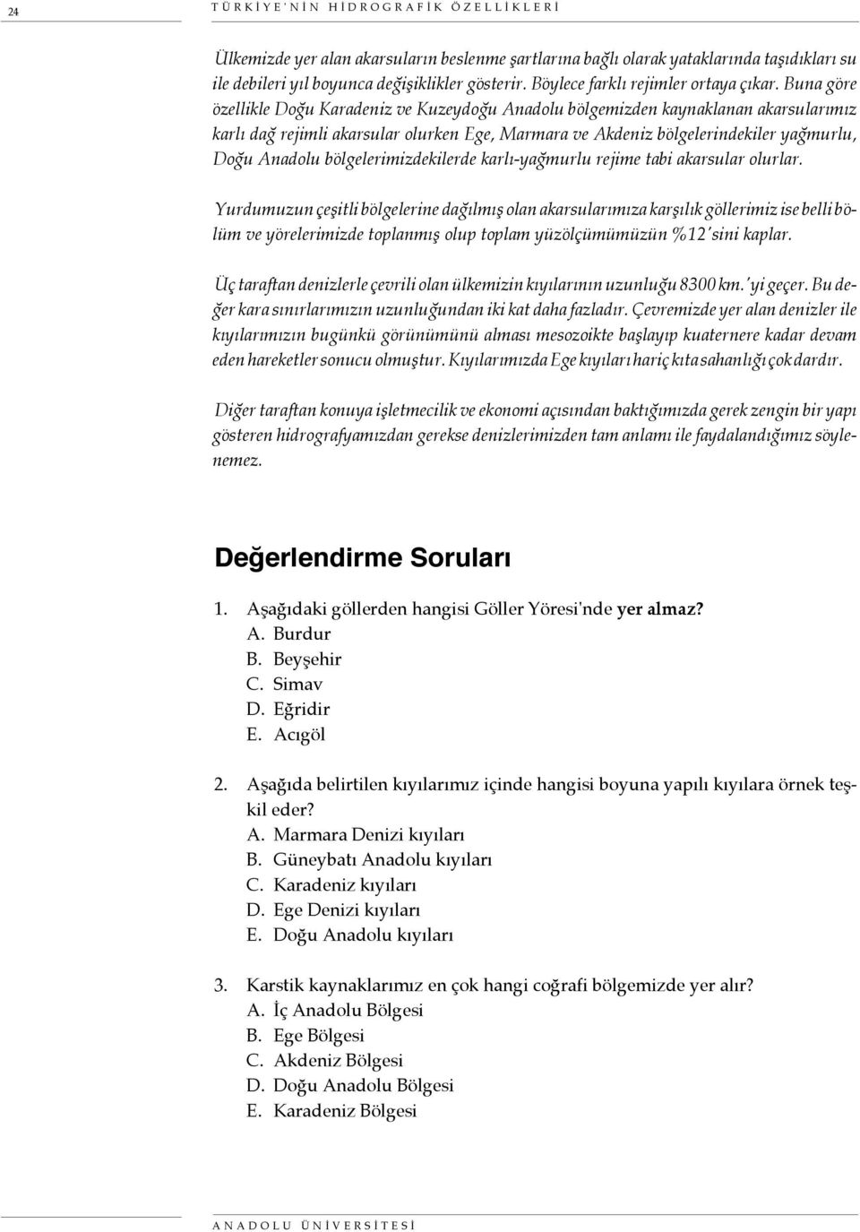 Buna göre özellikle Doğu Karadeniz ve Kuzeydoğu Anadolu bölgemizden kaynaklanan akarsularımız karlı dağ rejimli akarsular olurken Ege, Marmara ve Akdeniz bölgelerindekiler yağmurlu, Doğu Anadolu