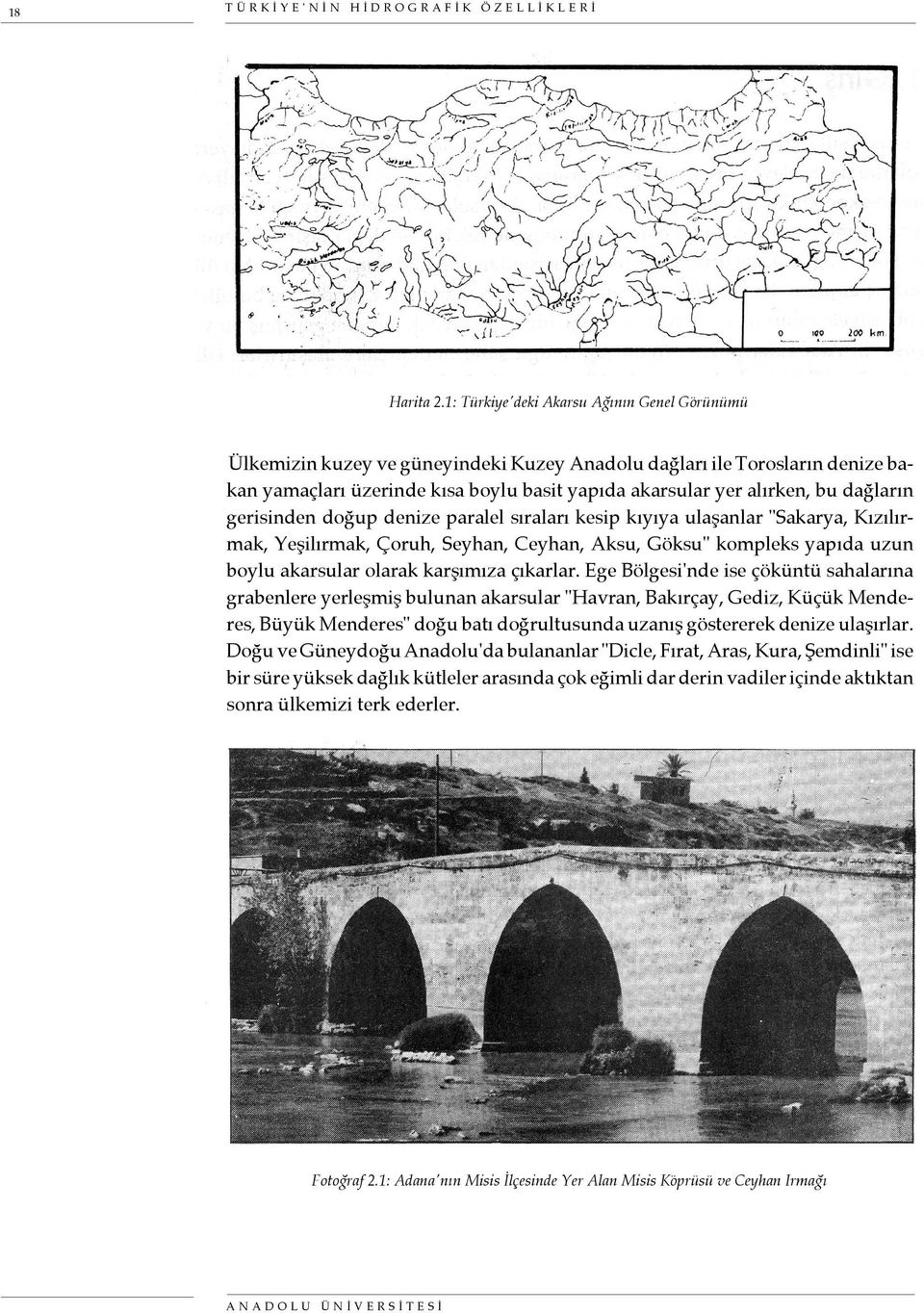 dağların gerisinden doğup denize paralel sıraları kesip kıyıya ulaşanlar "Sakarya, Kızılırmak, Yeşilırmak, Çoruh, Seyhan, Ceyhan, Aksu, Göksu" kompleks yapıda uzun boylu akarsular olarak karşımıza