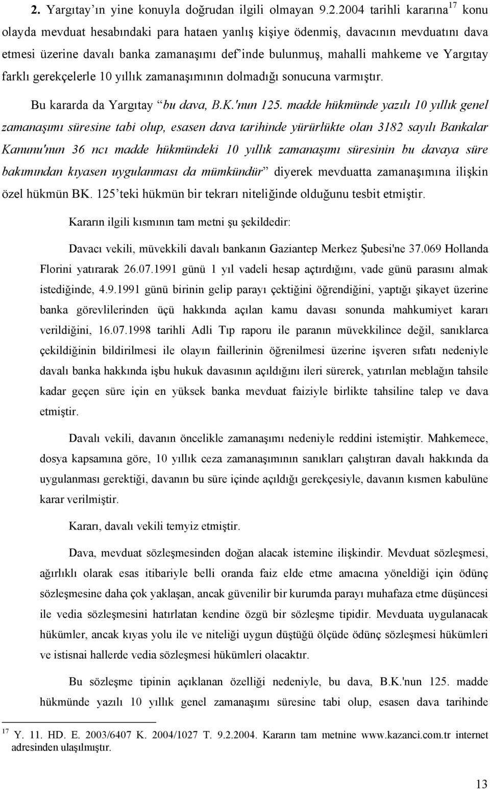 madde hükmünde yazılı 10 yıllık genel zamanaşımı süresine tabi olup, esasen dava tarihinde yürürlükte olan 3182 sayılı Bankalar Kanunu'nun 36 ncı madde hükmündeki 10 yıllık zamanaşımı süresinin bu