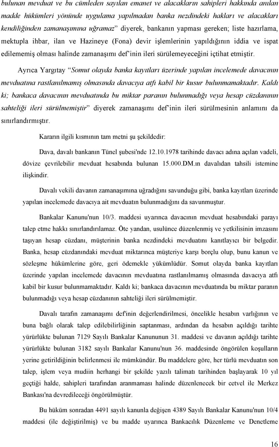 sürülemeyeceğini içtihat etmiştir. Ayrıca Yargıtay Somut olayda banka kayıtları üzerinde yapılan incelemede davacının mevduatına rastlanılmamış olmasında davacıya atfı kabil bir kusur bulunmamaktadır.