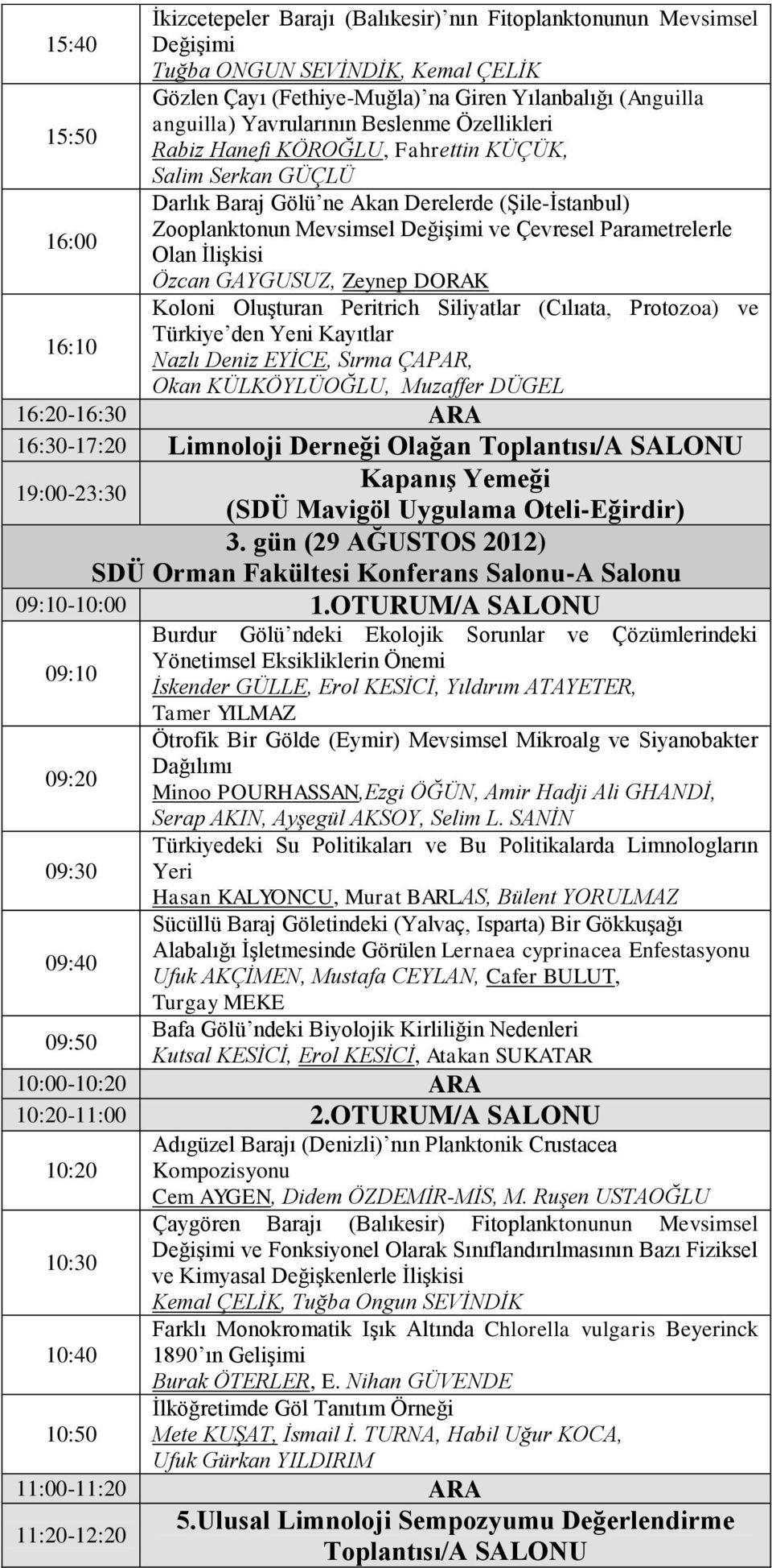 16:00 Olan İlişkisi Özcan GAYGUSUZ, Zeynep DORAK Koloni Oluşturan Peritrich Siliyatlar (Cılıata, Protozoa) ve Türkiye den Yeni Kayıtlar 16:10 Nazlı Deniz EYİCE, Sırma ÇAPAR, Okan KÜLKÖYLÜOĞLU,