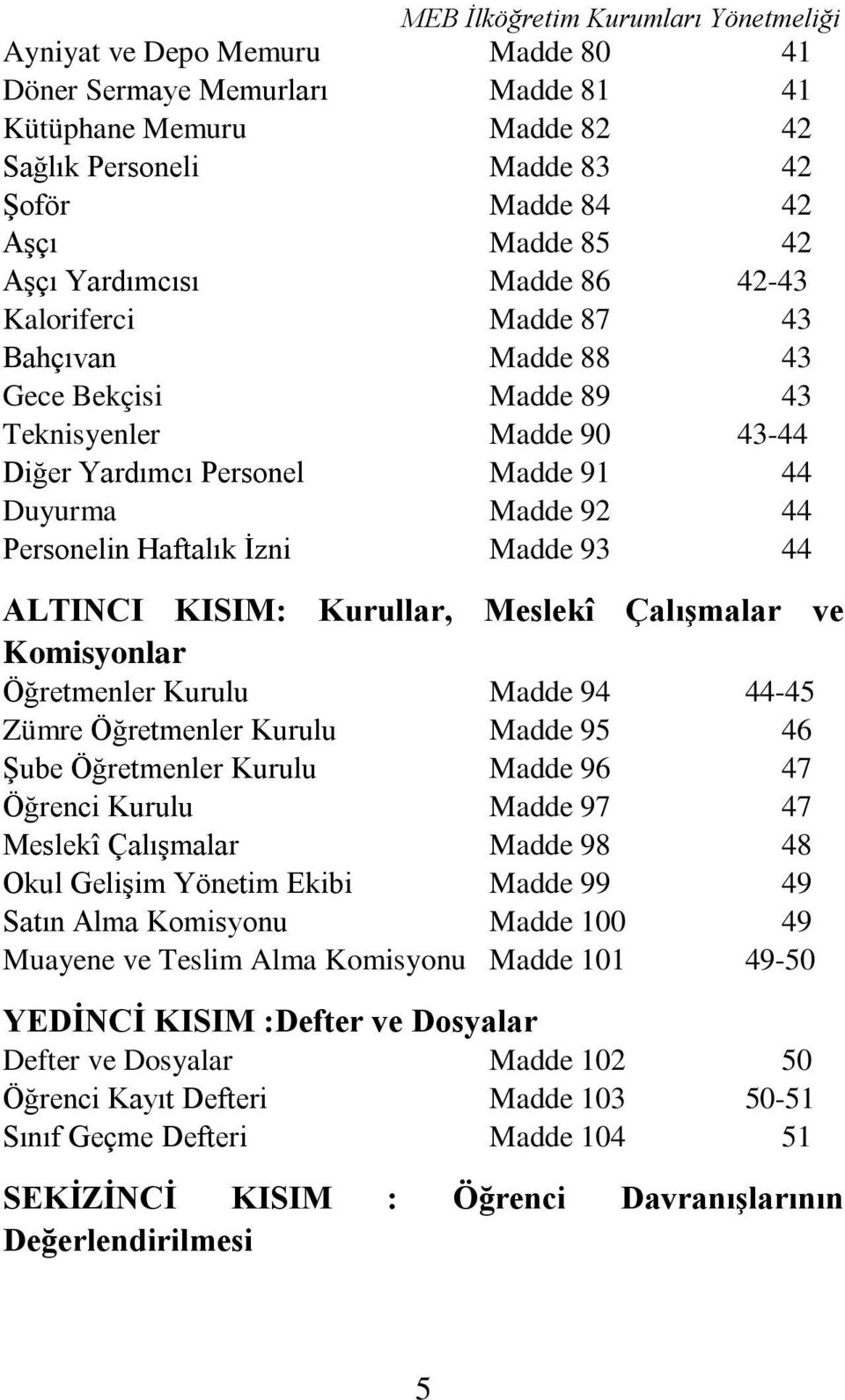 KISIM: Kurullar, Meslekî Çalışmalar ve Komisyonlar Öğretmenler Kurulu Madde 94 44-45 Zümre Öğretmenler Kurulu Madde 95 46 Şube Öğretmenler Kurulu Madde 96 47 Öğrenci Kurulu Madde 97 47 Meslekî