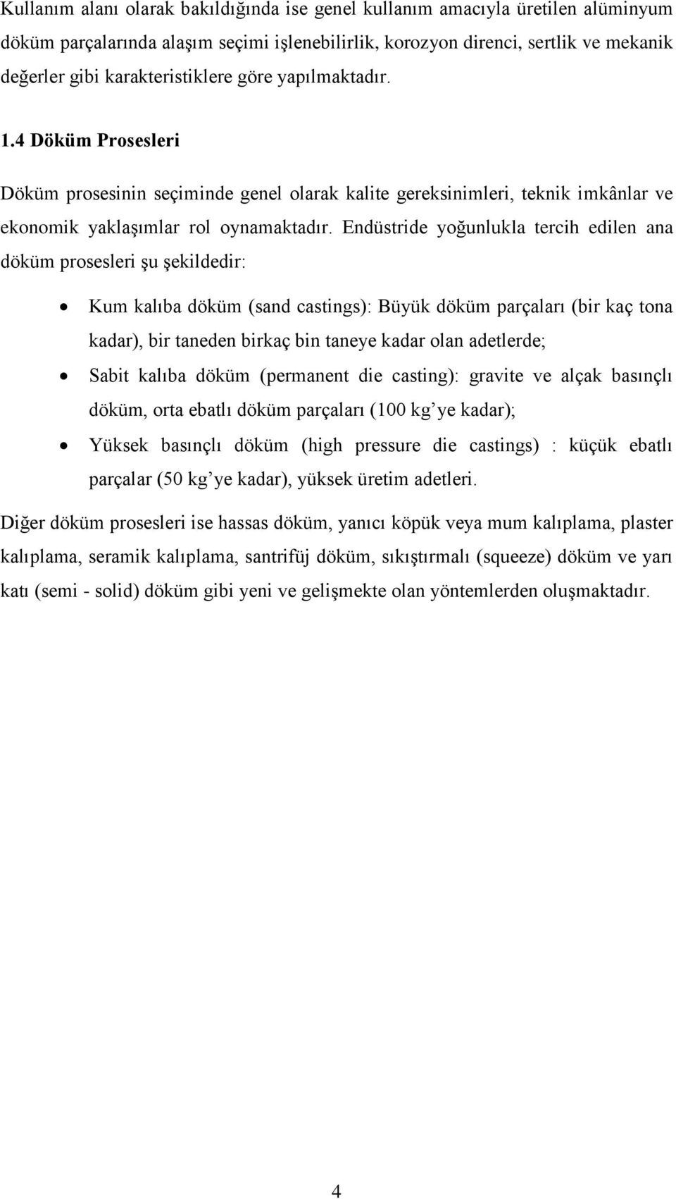 Endüstride yoğunlukla tercih edilen ana döküm prosesleri şu şekildedir: Kum kalıba döküm (sand castings): Büyük döküm parçaları (bir kaç tona kadar), bir taneden birkaç bin taneye kadar olan