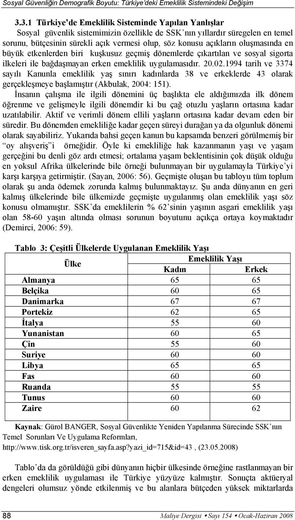 oluşmasında en büyük etkenlerden biri kuşkusuz geçmiş dönemlerde çıkartılan ve sosyal sigorta ilkeleri ile bağdaşmayan erken emeklilik uygulamasıdır. 20.02.