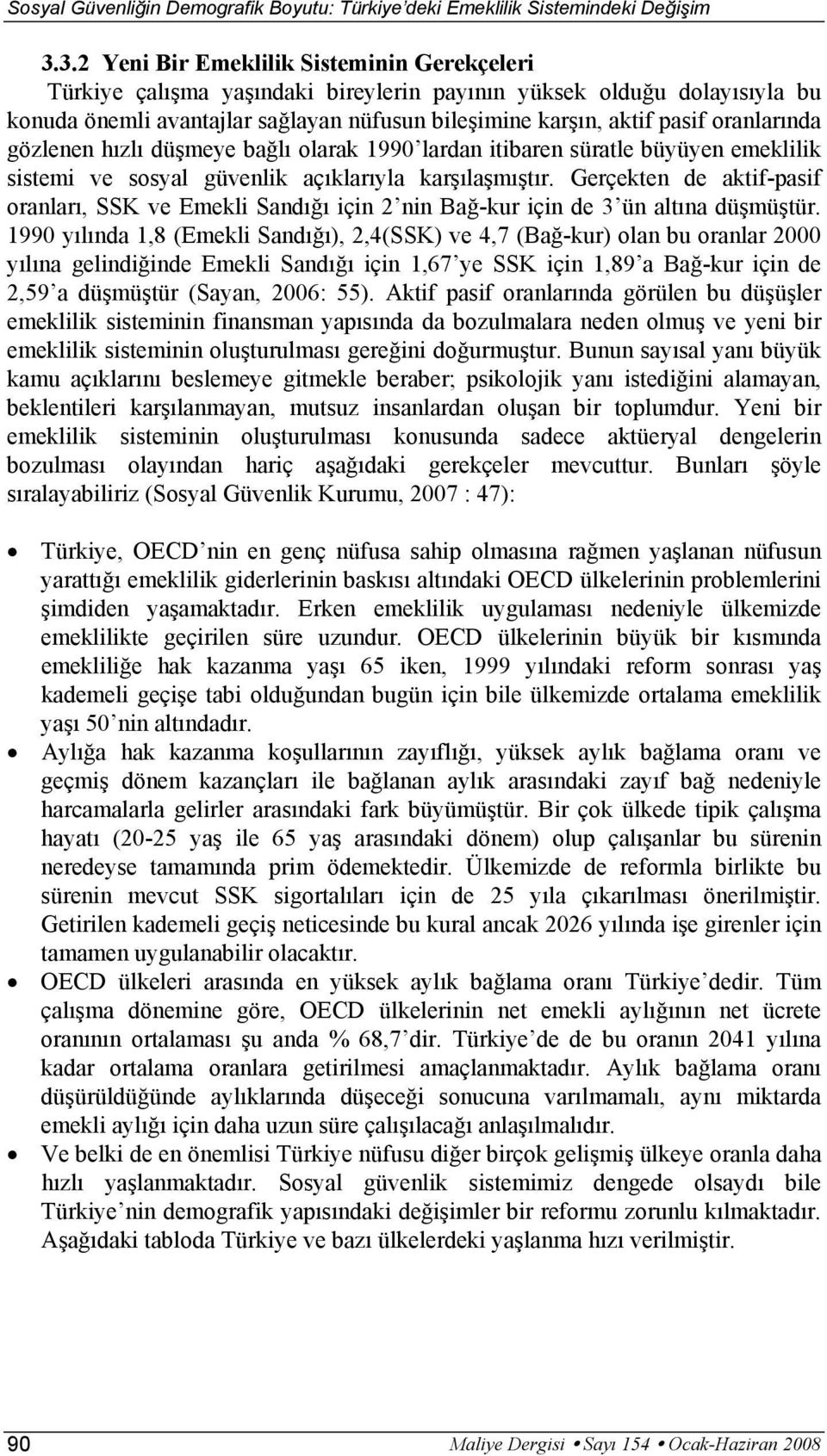 oranlarında gözlenen hızlı düşmeye bağlı olarak 1990 lardan itibaren süratle büyüyen emeklilik sistemi ve sosyal güvenlik açıklarıyla karşılaşmıştır.