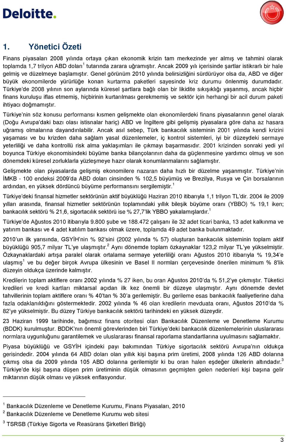 Genel görünüm 2010 yılında belirsizliğini sürdürüyor olsa da, ABD ve diğer büyük ekonomilerde yürürlüğe konan kurtarma paketleri sayesinde kriz durumu önlenmiş durumdadır.