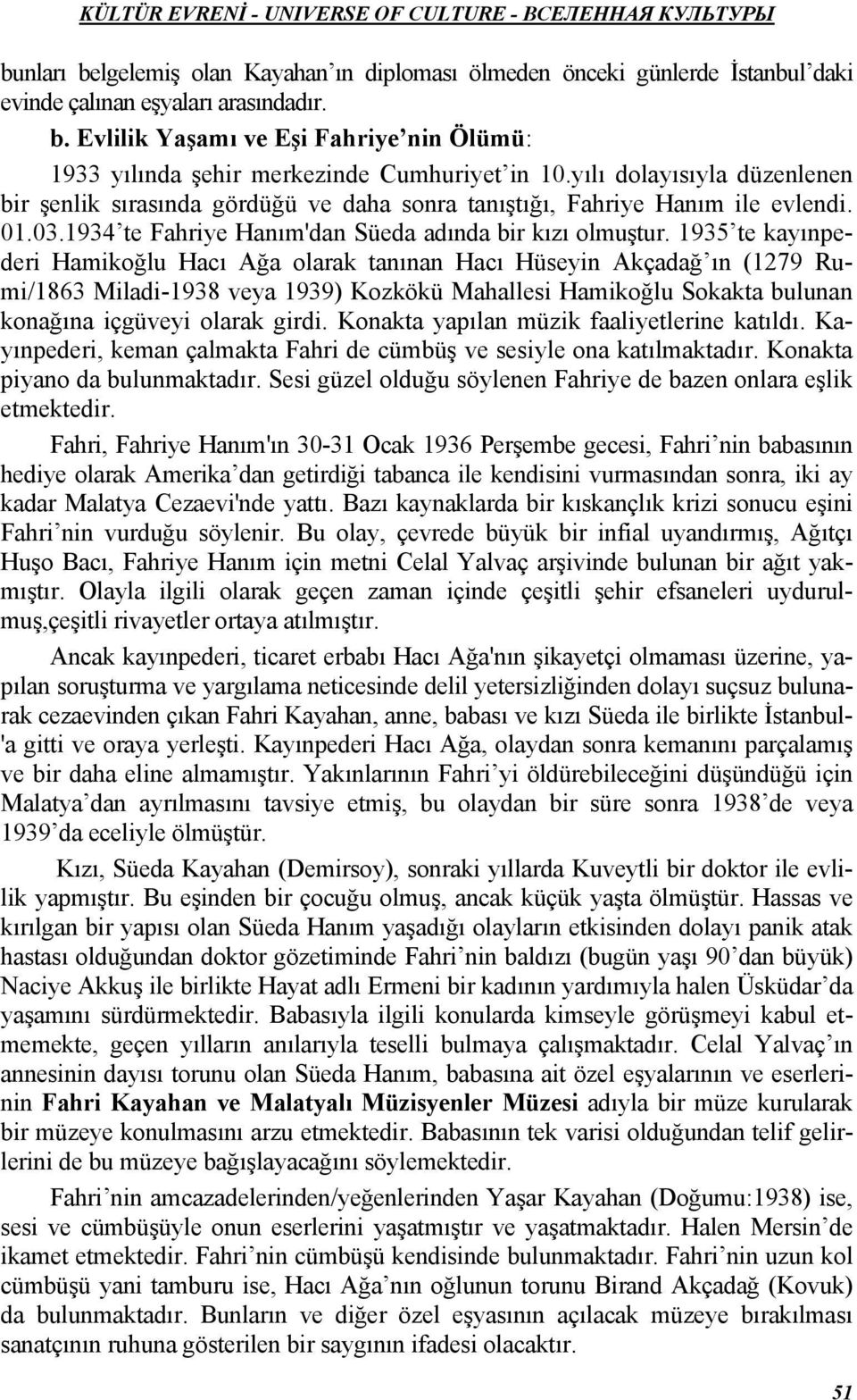 1935 te kayınpederi Hamikoğlu Hacı Ağa olarak tanınan Hacı Hüseyin Akçadağ ın (1279 Rumi/1863 Miladi-1938 veya 1939) Kozkökü Mahallesi Hamikoğlu Sokakta bulunan konağına içgüveyi olarak girdi.