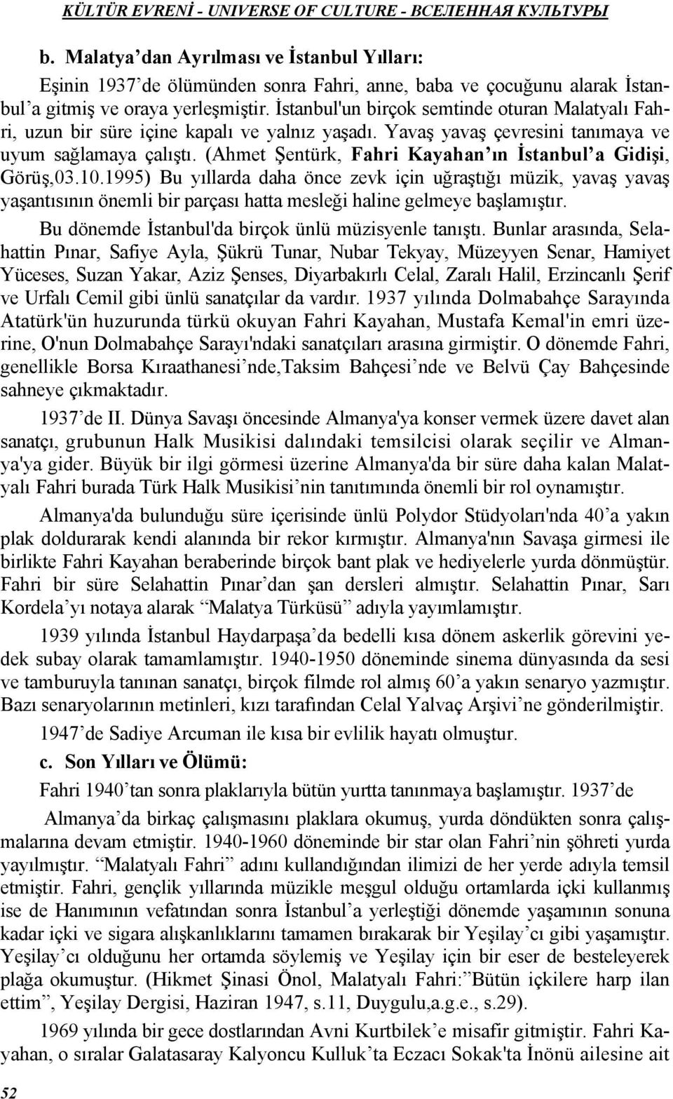 İstanbul'un birçok semtinde oturan Malatyalı Fahri, uzun bir süre içine kapalı ve yalnız yaşadı. Yavaş yavaş çevresini tanımaya ve uyum sağlamaya çalıştı.