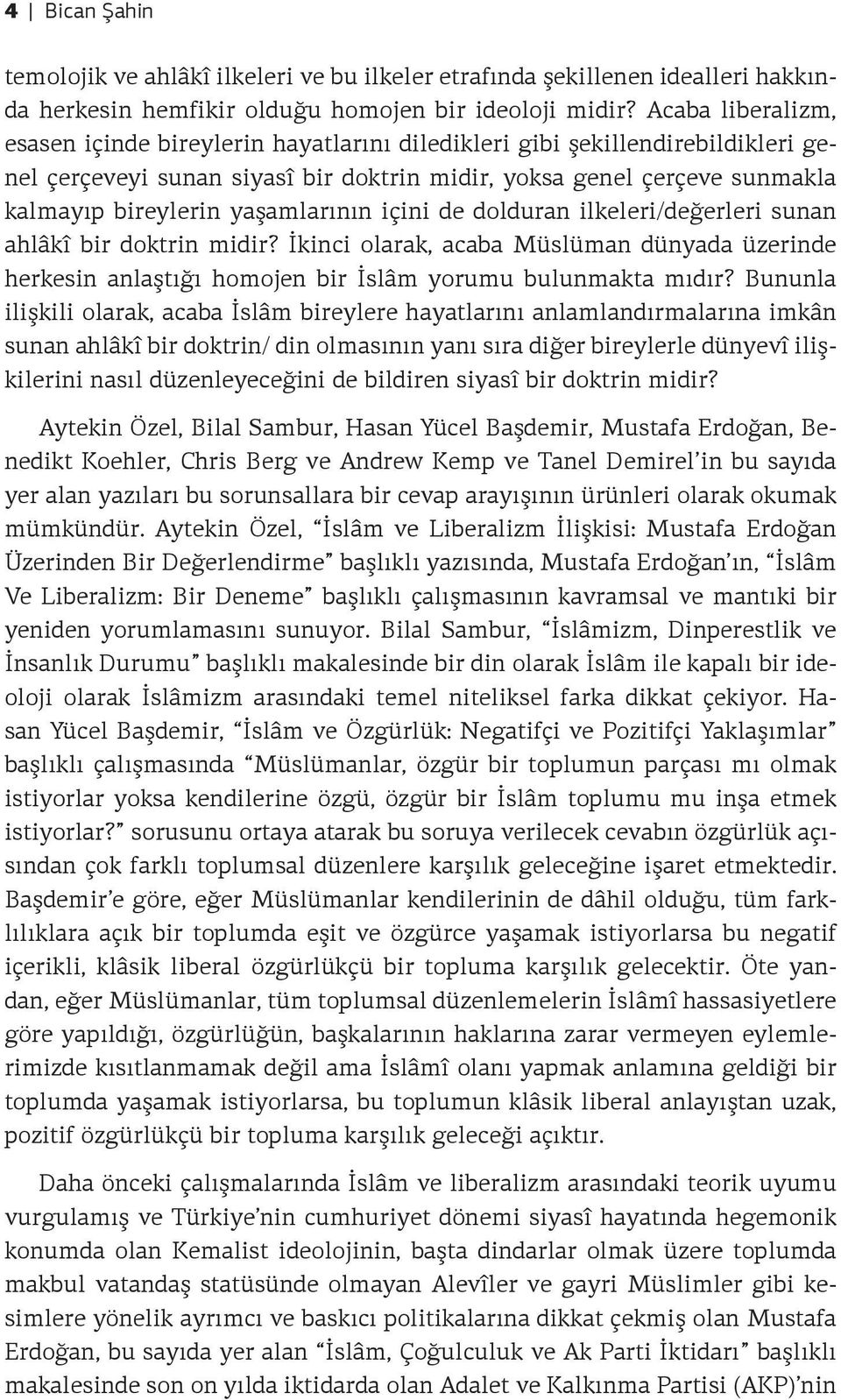 yaşamlarının içini de dolduran ilkeleri/değerleri sunan ahlâkî bir doktrin midir? İkinci olarak, acaba Müslüman dünyada üzerinde herkesin anlaştığı homojen bir İslâm yorumu bulunmakta mıdır?