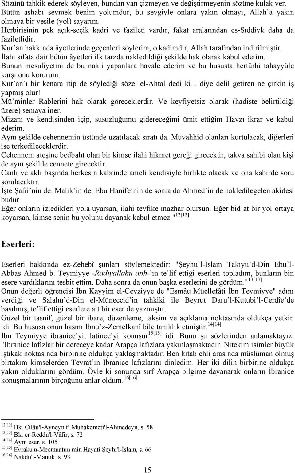 Herbirisinin pek açık-seçik kadri ve fazileti vardır, fakat aralarından es-sıddiyk daha da faziletlidir. Kur an hakkında âyetlerinde geçenleri söylerim, o kadimdir, Allah tarafından indirilmiştir.