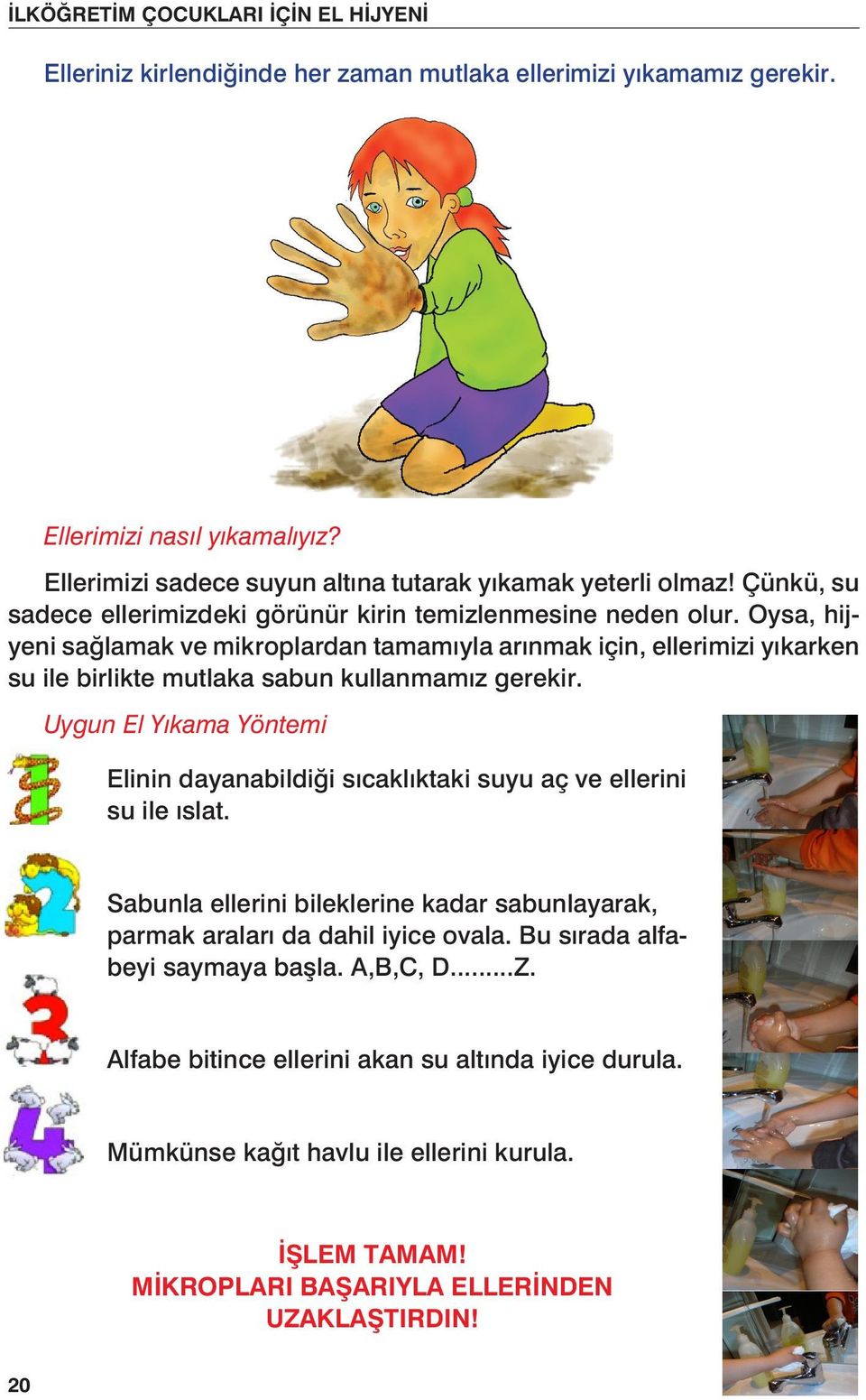 Oysa, hijyeni sağlamak ve mikroplardan tamamıyla arınmak için, ellerimizi yıkarken su ile birlikte mutlaka sabun kullanmamız gerekir.