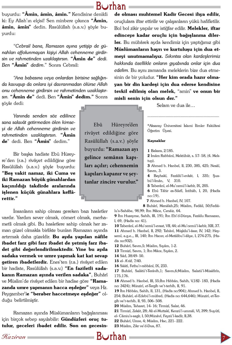 Sonra Cebrail: Ana babasına veya onlardan birisine sağlığında kavuşup da onlara iyi davranmadan ölürse Allah onu cehenneme girdirsin ve rahmetinden uzaklaştırsın. Âmîn de dedi. Ben Âmîn dedim.