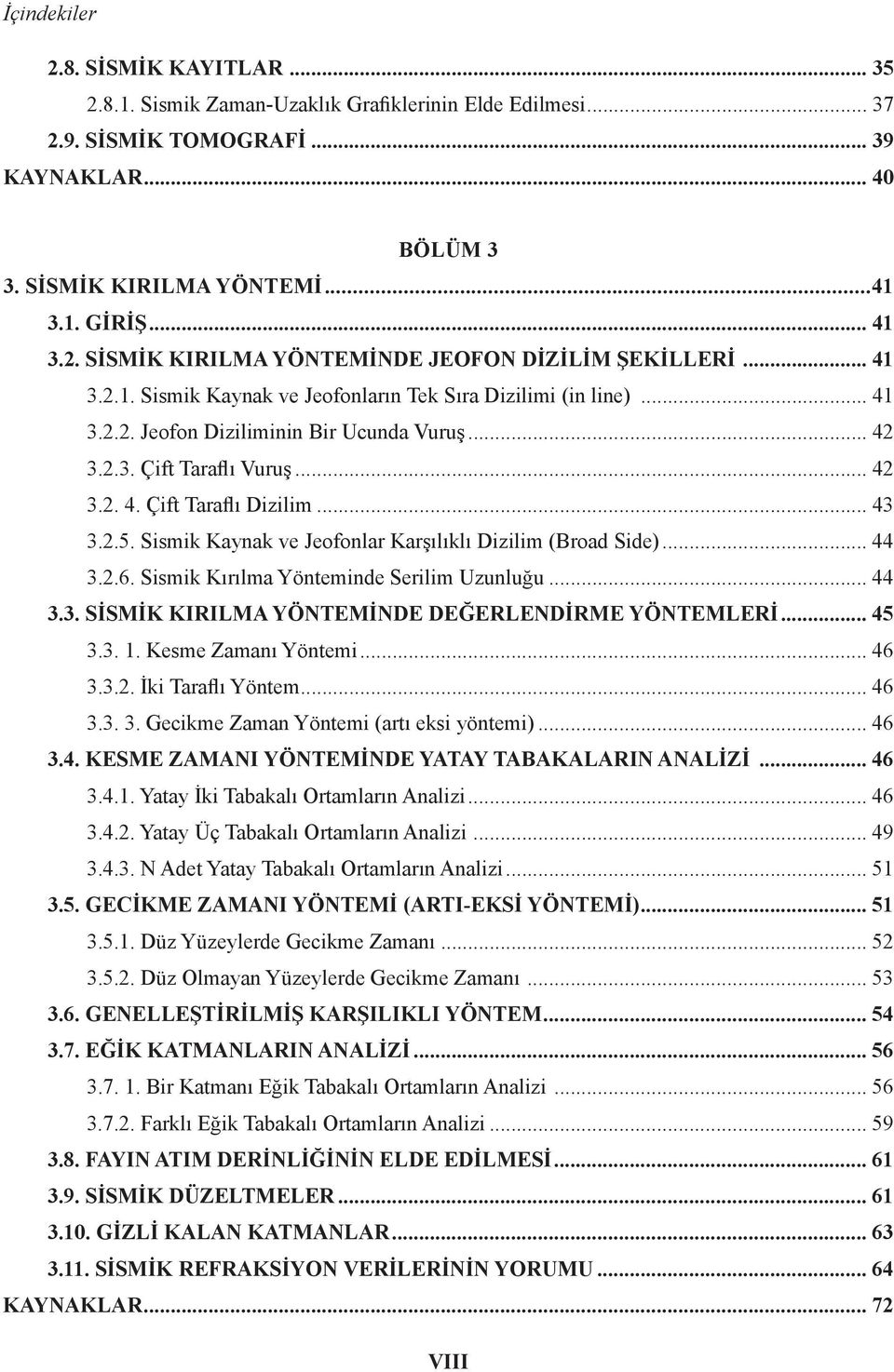 .. 42 3.2. 4. Çift Taraflı Dizilim... 43 3.2.5. Sismik Kaynak ve Jeofonlar Karşılıklı Dizilim (Broad Side)... 44 3.2.6. Sismik Kırılma Yönteminde Serilim Uzunluğu... 44 3.3. SİSMİK KIRILMA YÖNTEMİNDE DEĞERLENDİRME YÖNTEMLERİ.