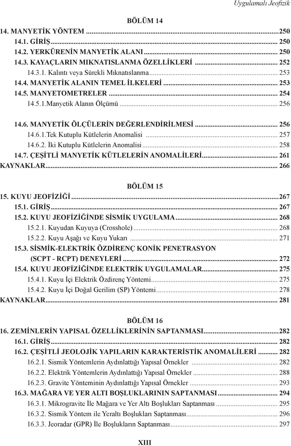 .. 257 14.6.2. İki Kutuplu Kütlelerin Anomalisi... 258 14.7. ÇEŞİTLİ MANYETİK KÜTLELERİN ANOMALİLERİ... 261 KAYNAKLAR... 266 BÖLÜM 15 15. KUYU JEOFİZİĞİ...267 15.1. GİRİŞ... 267 15.2. KUYU JEOFİZİĞİNDE SİSMİK UYGULAMA.