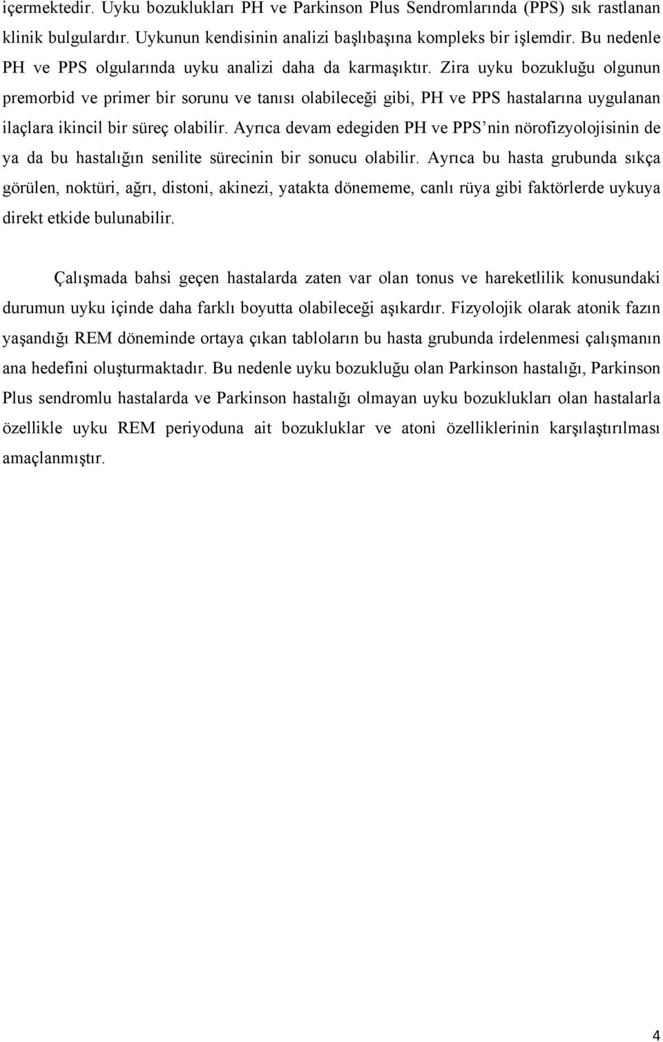 Zira uyku bozukluğu olgunun premorbid ve primer bir sorunu ve tanısı olabileceği gibi, PH ve PPS hastalarına uygulanan ilaçlara ikincil bir süreç olabilir.