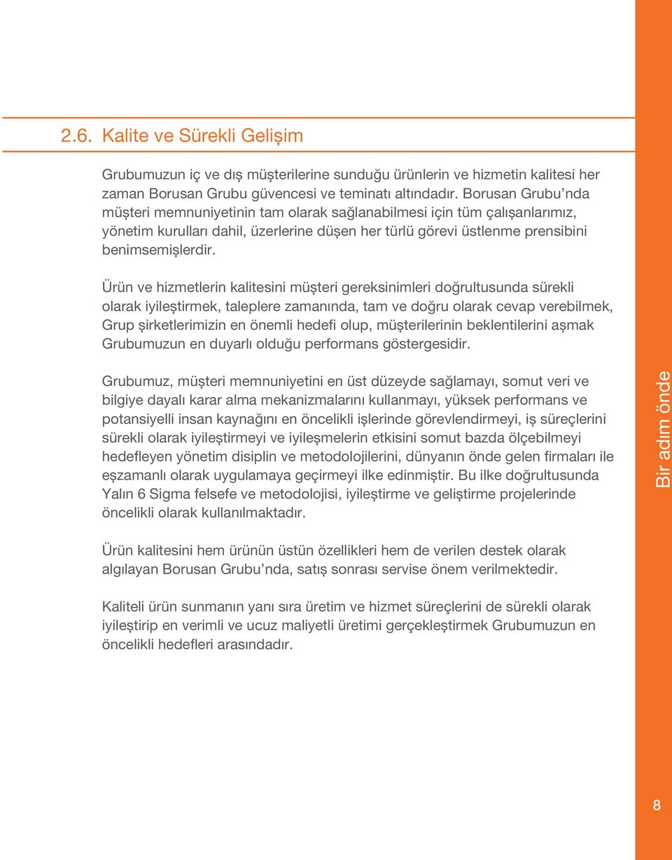 Ürün ve hizmetlerin kalitesini müşteri gereksinimleri doğrultusunda sürekli olarak iyileştirmek, taleplere zamanında, tam ve doğru olarak cevap verebilmek, Grup şirketlerimizin en önemli hedefi olup,