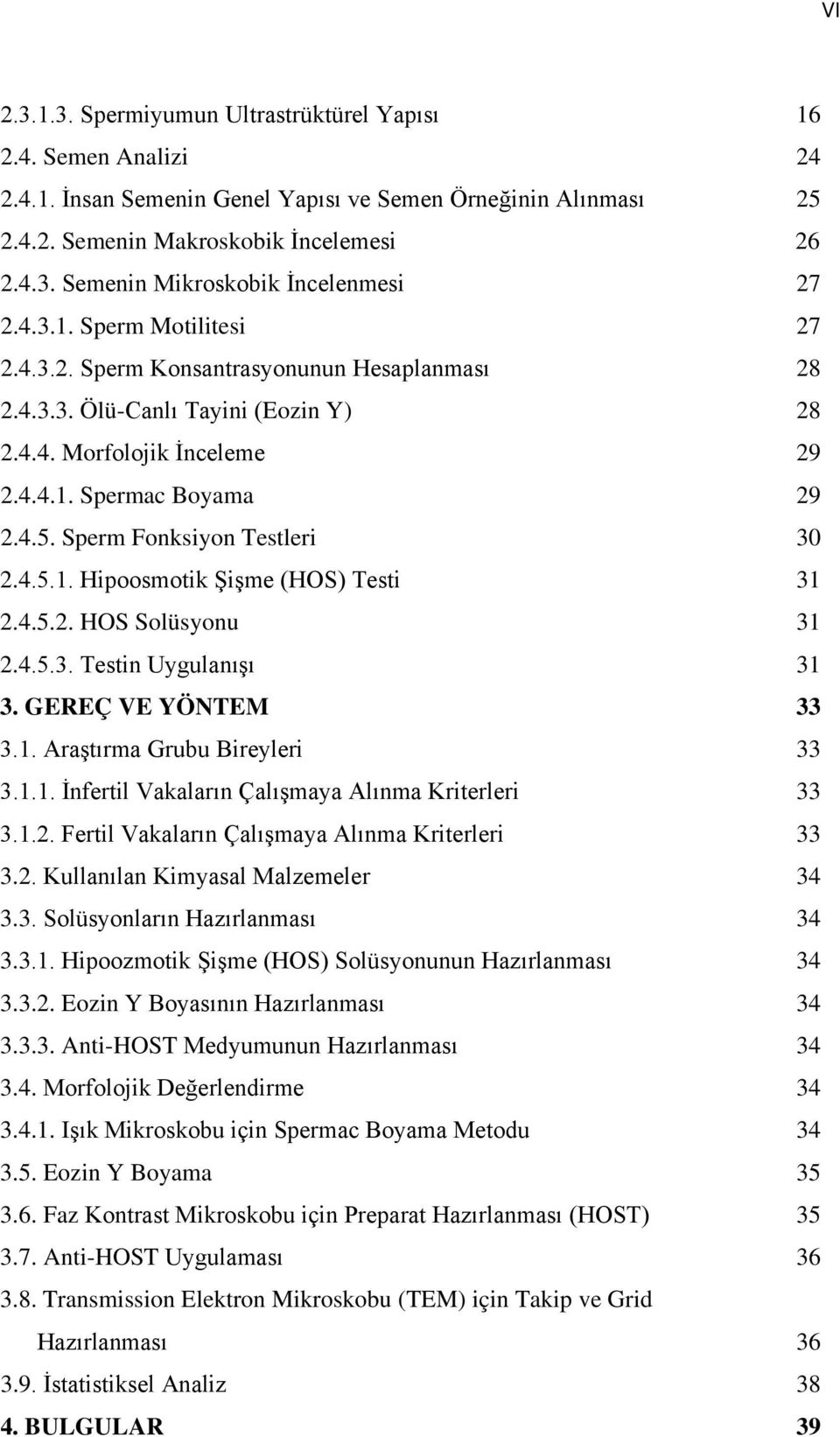 Sperm Fonksiyon Testleri 30 2.4.5.1. Hipoosmotik Şişme (HOS) Testi 31 2.4.5.2. HOS Solüsyonu 31 2.4.5.3. Testin Uygulanışı 31 3. GEREÇ VE YÖNTEM 33 3.1. Araştırma Grubu Bireyleri 33 3.1.1. İnfertil Vakaların Çalışmaya Alınma Kriterleri 33 3.