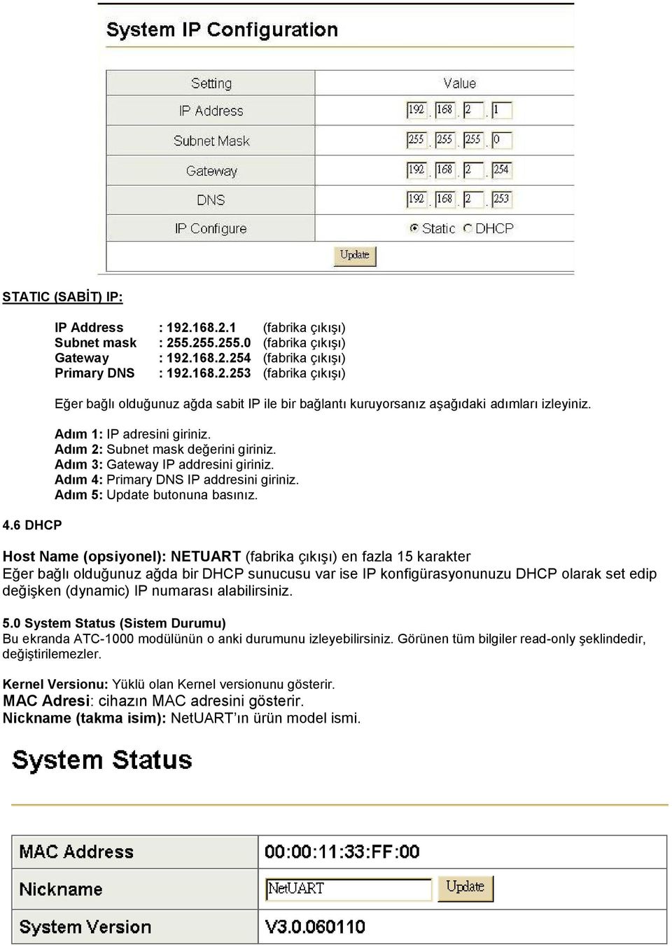 Host Name (opsiyonel): NETUART (fabrika çıkışı) en fazla 15 karakter Eğer bağlı olduğunuz ağda bir DHCP sunucusu var ise IP konfigürasyonunuzu DHCP olarak set edip değişken (dynamic) IP numarası