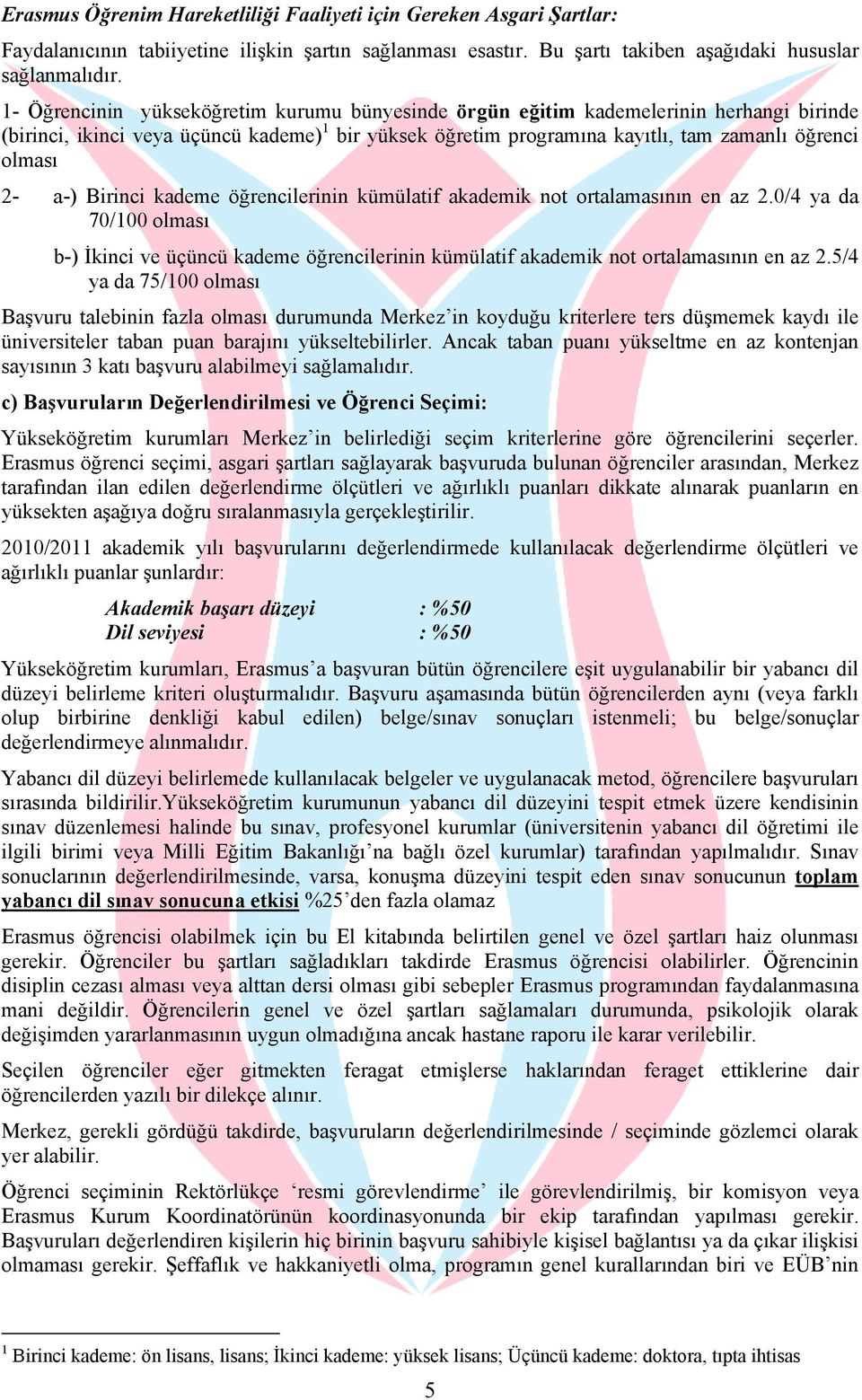 a-) Birinci kademe öğrencilerinin kümülatif akademik not ortalamasının en az 2.0/4 ya da 70/100 olması b-) İkinci ve üçüncü kademe öğrencilerinin kümülatif akademik not ortalamasının en az 2.