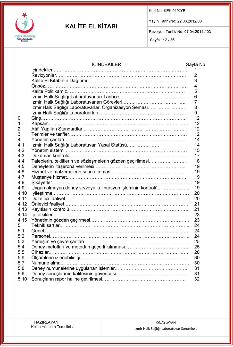 . 9 0 Giriş 12 1 Kapsam 12 2 Atıf Yapılan Standardlar 12 3 Terimler ve tarifler. 12 4 Yönetim şartları 14 4.1 İzmir Halk Sağlığı Laboratuvarı Yasal Statüsü 14 4.2 Yönetim sistemi. 15 4.