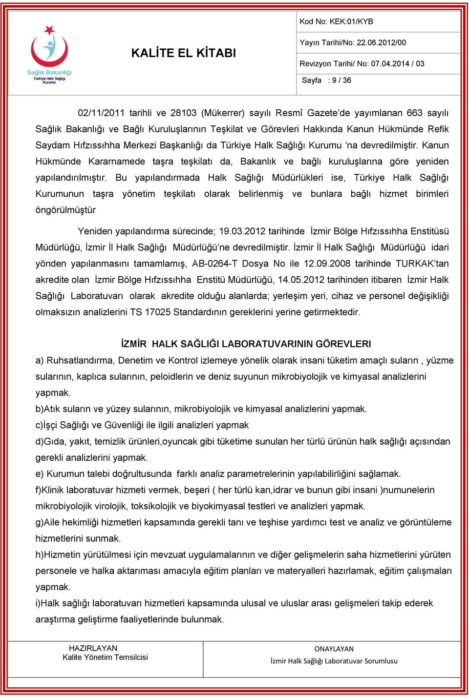 Bu yapılandırmada Halk Sağlığı Müdürlükleri ise, Türkiye Halk Sağlığı Kurumunun taşra yönetim teşkilatı olarak belirlenmiş ve bunlara bağlı hizmet birimleri öngörülmüştür Yeniden yapılandırma