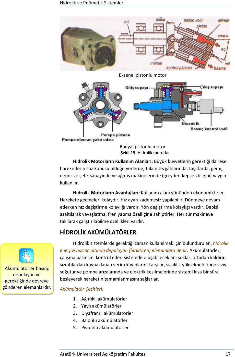 ve ağır iş makinelerinde (greyder, kepçe vb. gibi) yaygın kullanılır. Hidrolik Motorların Avantajları: Kullanım alanı yönünden ekonomiktirler. Harekete geçmeleri kolaydır.