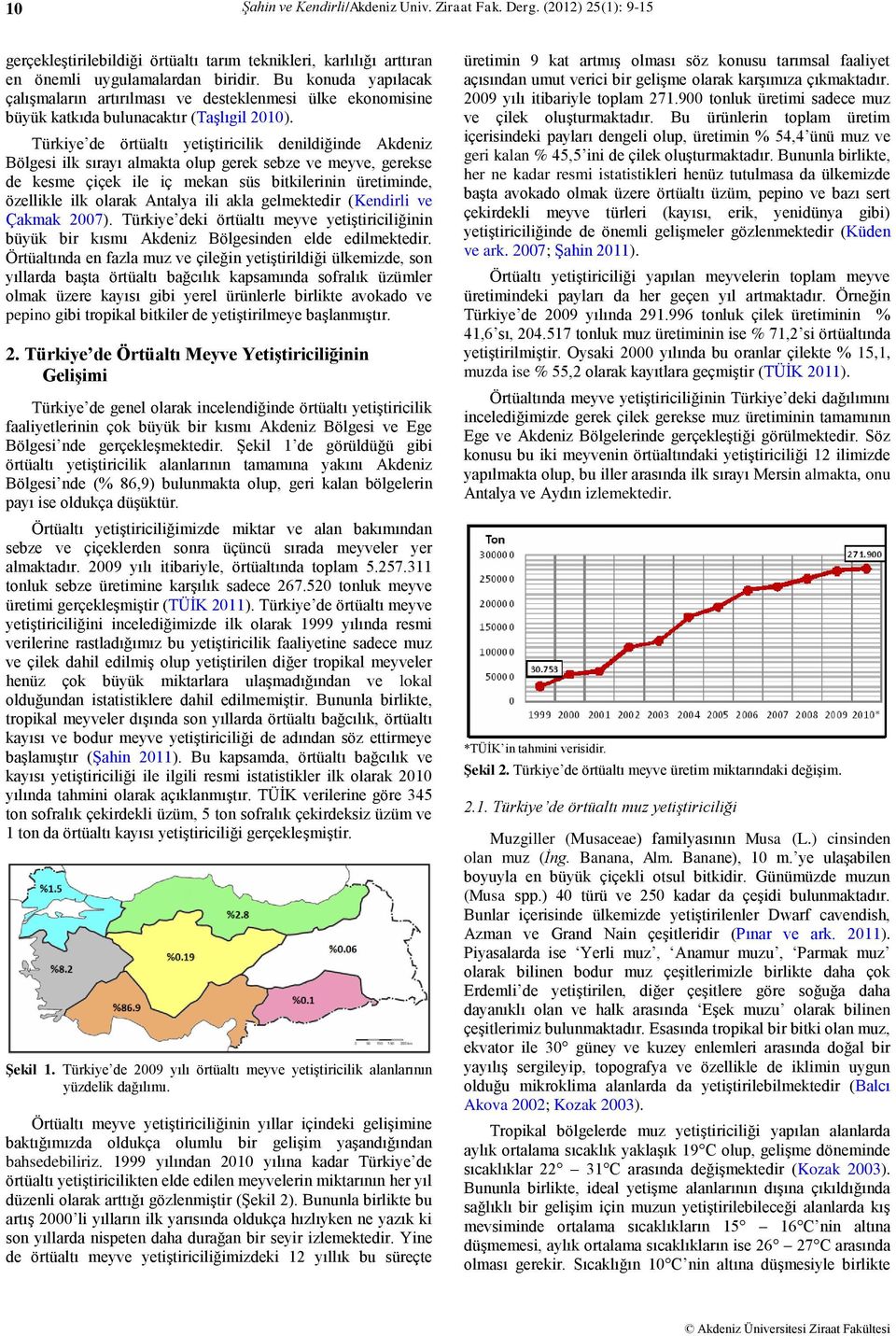 Türkiye de örtüaltı yetiştiricilik denildiğinde Akdeniz Bölgesi ilk sırayı almakta olup gerek sebze ve meyve, gerekse de kesme çiçek ile iç mekan süs bitkilerinin üretiminde, özellikle ilk olarak