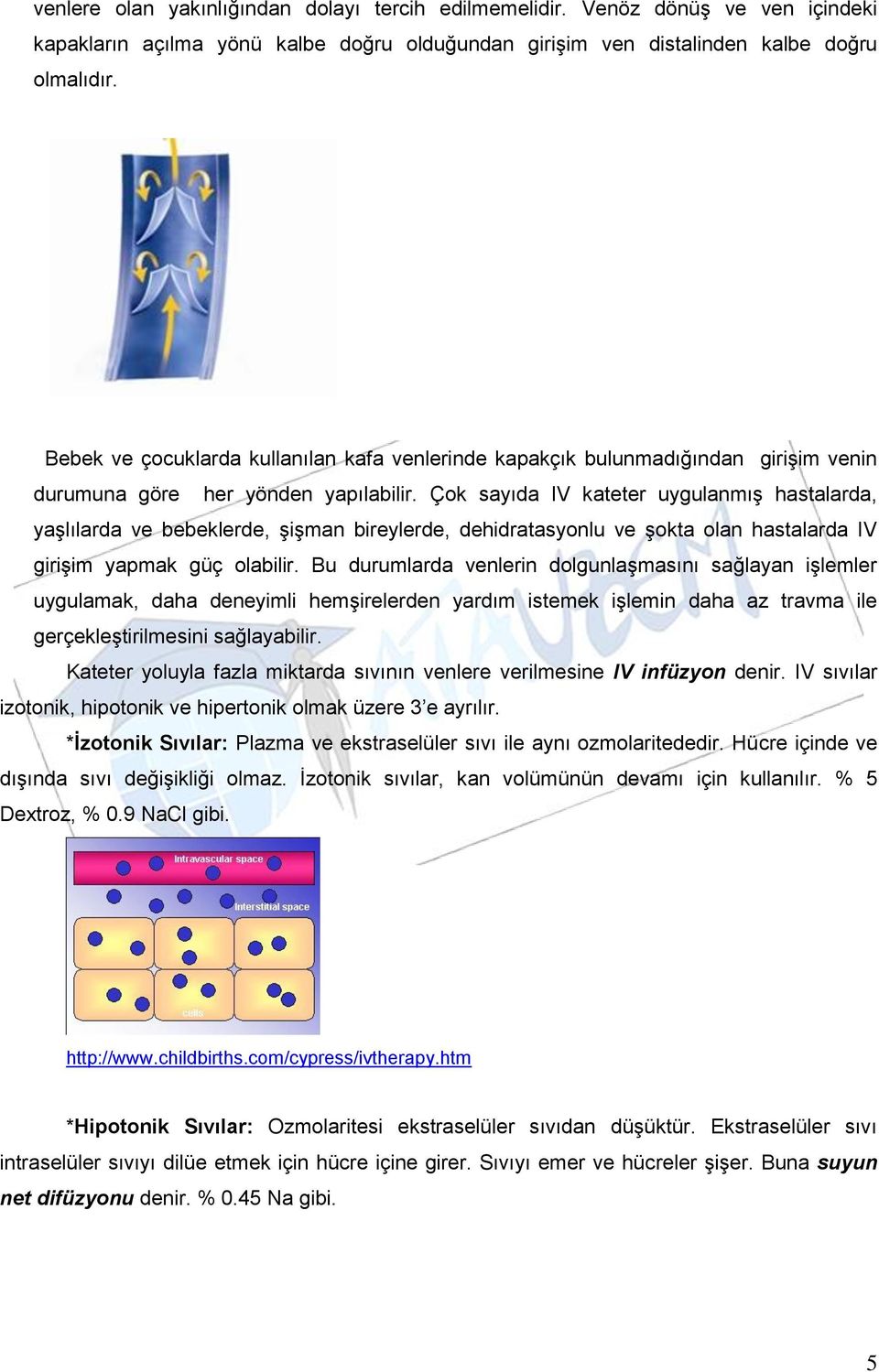 Çok sayıda IV kateter uygulanmış hastalarda, yaşlılarda ve bebeklerde, şişman bireylerde, dehidratasyonlu ve şokta olan hastalarda IV girişim yapmak güç olabilir.