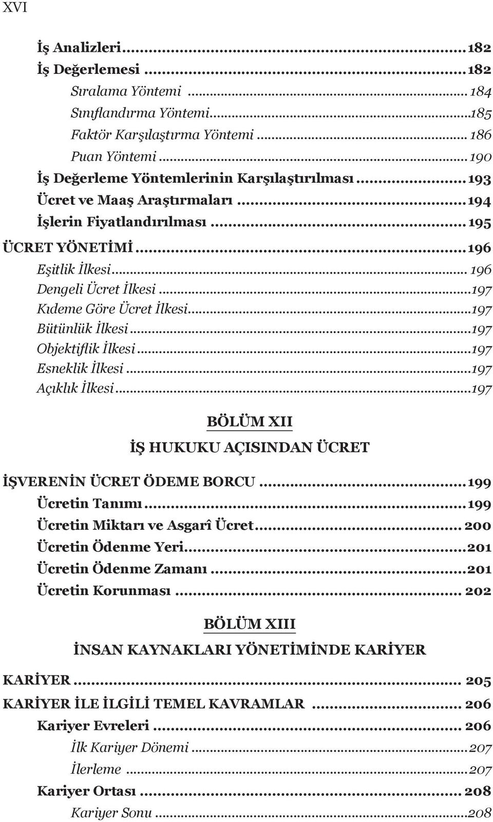 ..197 Objektiflik İlkesi...197 Esneklik İlkesi...197 Açıklık İlkesi...197 BÖLÜM XII İŞ HUKUKU AÇISINDAN ÜCRET İŞVERENİN ÜCRET ÖDEME BORCU...199 Ücretin Tanımı...199 Ücretin Miktarı ve Asgarî Ücret.