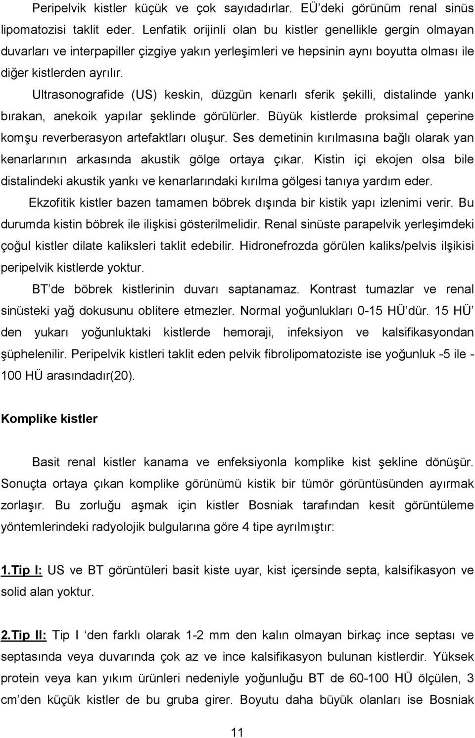 Ultrasonografide (US) keskin, düzgün kenarl sferik ekilli, distalinde yank b rakan, anekoik yap lar eklinde görülürler. Büyük kistlerde proksimal çeperine komu reverberasyon artefaktlar oluur.