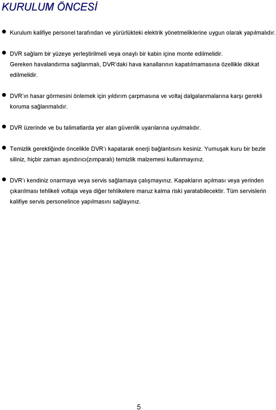 DVR ın hasar görmesini önlemek için yıldırım çarpmasına ve voltaj dalgalanmalarına karģı gerekli koruma sağlanmalıdır. DVR üzerinde ve bu talimatlarda yer alan güvenlik uyarılarına uyulmalıdır.