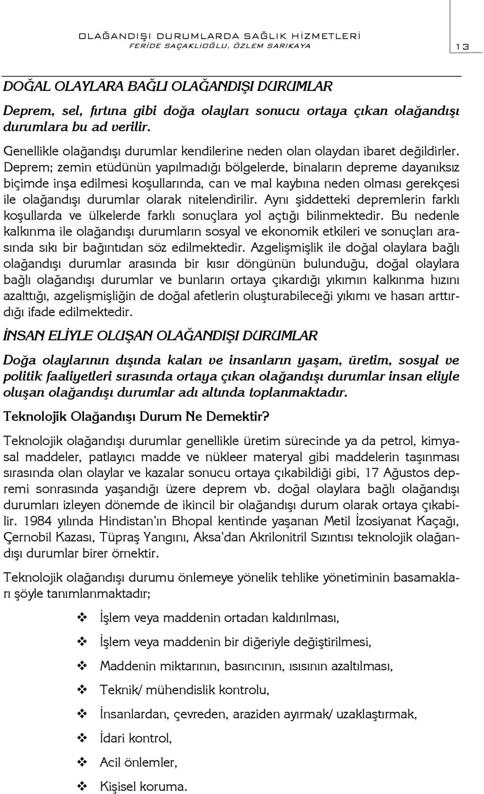 Deprem; zemin etüdünün yapılmadığı bölgelerde, binaların depreme dayanıksız biçimde inşa edilmesi koşullarında, can ve mal kaybına neden olması gerekçesi ile olağandışı durumlar olarak nitelendirilir.