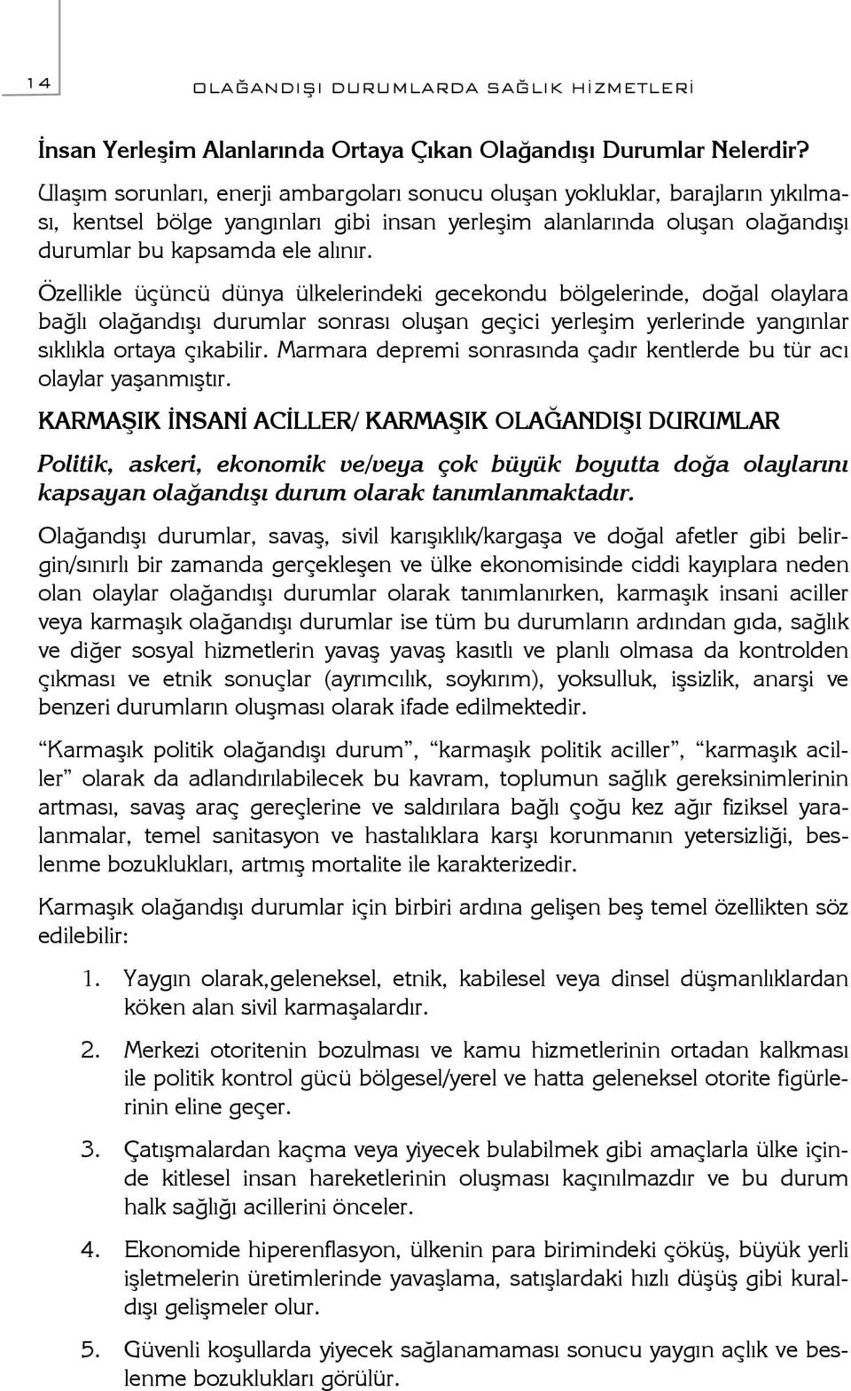 Özellikle üçüncü dünya ülkelerindeki gecekondu bölgelerinde, doğal olaylara bağlı olağandışı durumlar sonrası oluşan geçici yerleşim yerlerinde yangınlar sıklıkla ortaya çıkabilir.