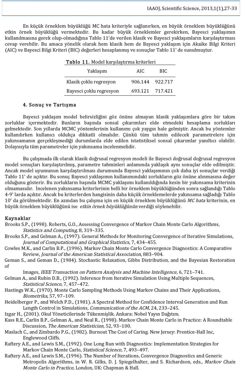 Bu amaca yönelik olarak hem klasik hem de Bayesci yaklaşım için Akaike Bilgi Kriteri (AIC) ve Bayesci Bilgi Kriteri (BIC) değerleri hesaplanmış ve sonuçlar Tablo de sunulmuştur.