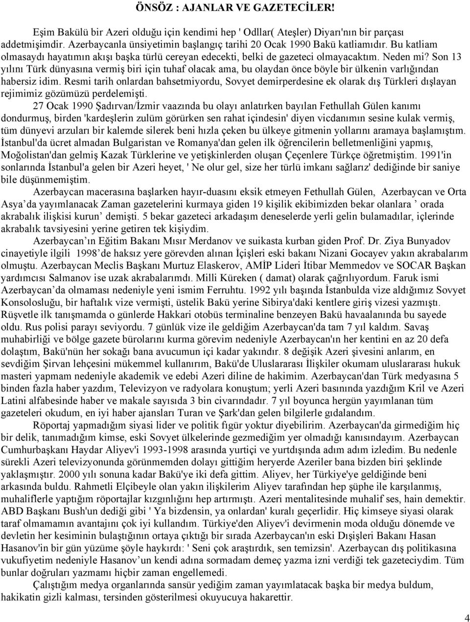 Son 13 yılını Türk dünyasına vermiş biri için tuhaf olacak ama, bu olaydan önce böyle bir ülkenin varlığından habersiz idim.