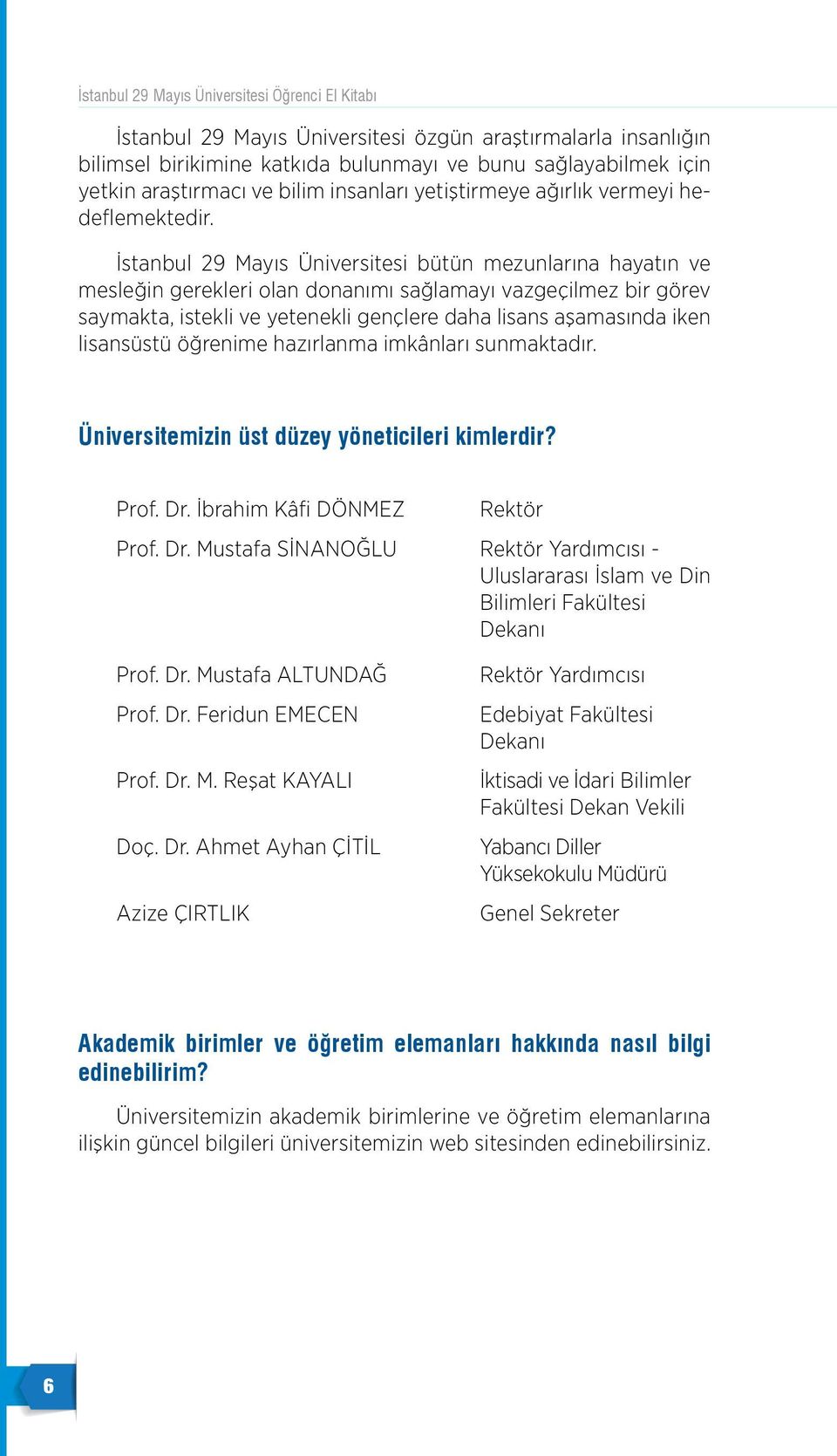 öğrenime hazıranma imkânarı sunmaktadır. Üniversitemizin üst düzey yöneticieri kimerdir? Prof. Dr. İbrahim Kâfi DÖNMEZ Rektör Prof. Dr. Mustafa SİNANOĞLU Rektör Yardımcısı - Uusararası İsam ve Din Biimeri Fakütesi Dekanı Prof.